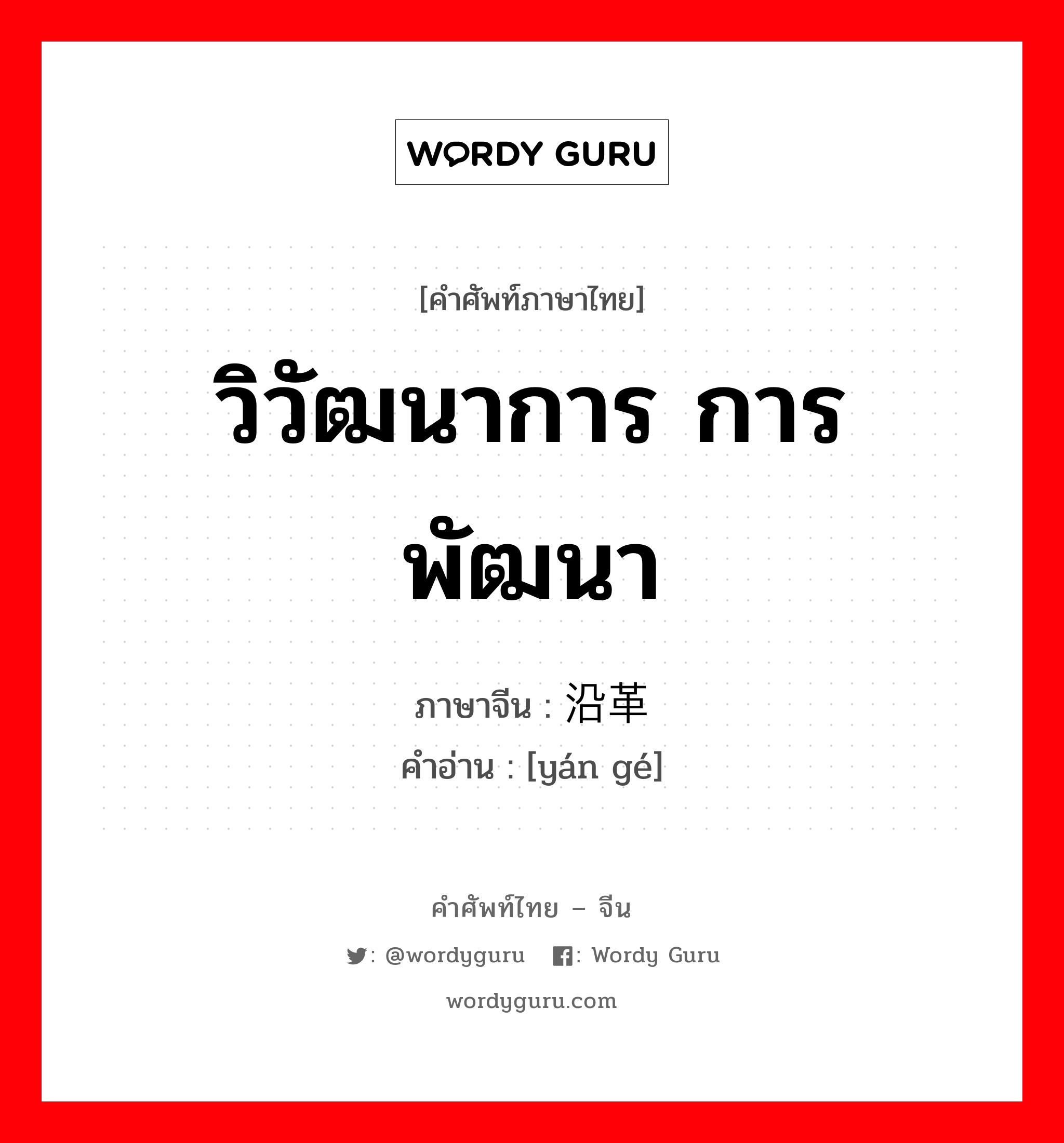 วิวัฒนาการ,การพัฒนา ภาษาจีนคืออะไร, คำศัพท์ภาษาไทย - จีน วิวัฒนาการ การพัฒนา ภาษาจีน 沿革 คำอ่าน [yán gé]