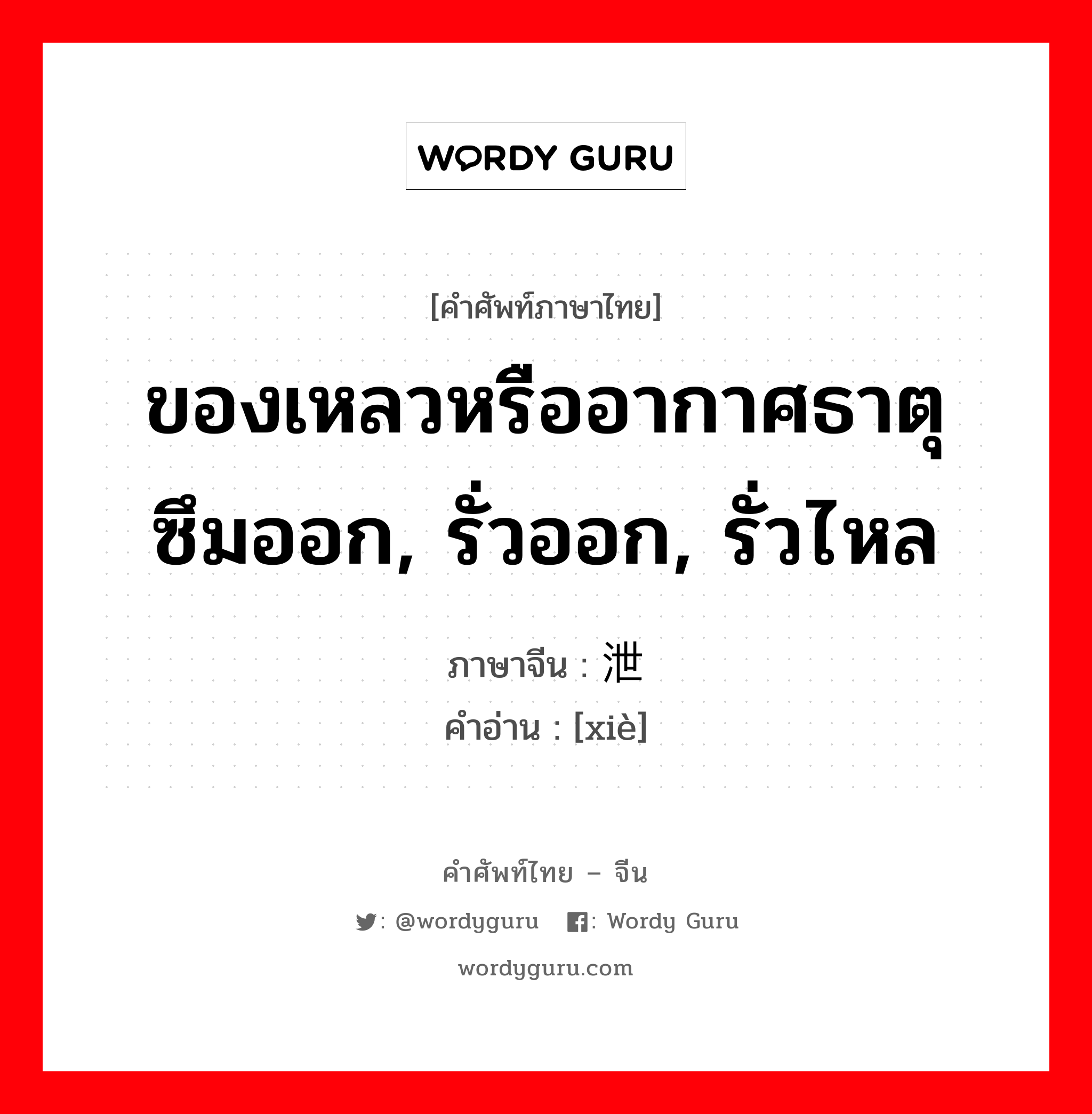 ของเหลวหรืออากาศธาตุ ซึมออก, รั่วออก, รั่วไหล ภาษาจีนคืออะไร, คำศัพท์ภาษาไทย - จีน ของเหลวหรืออากาศธาตุ ซึมออก, รั่วออก, รั่วไหล ภาษาจีน 泄 คำอ่าน [xiè]