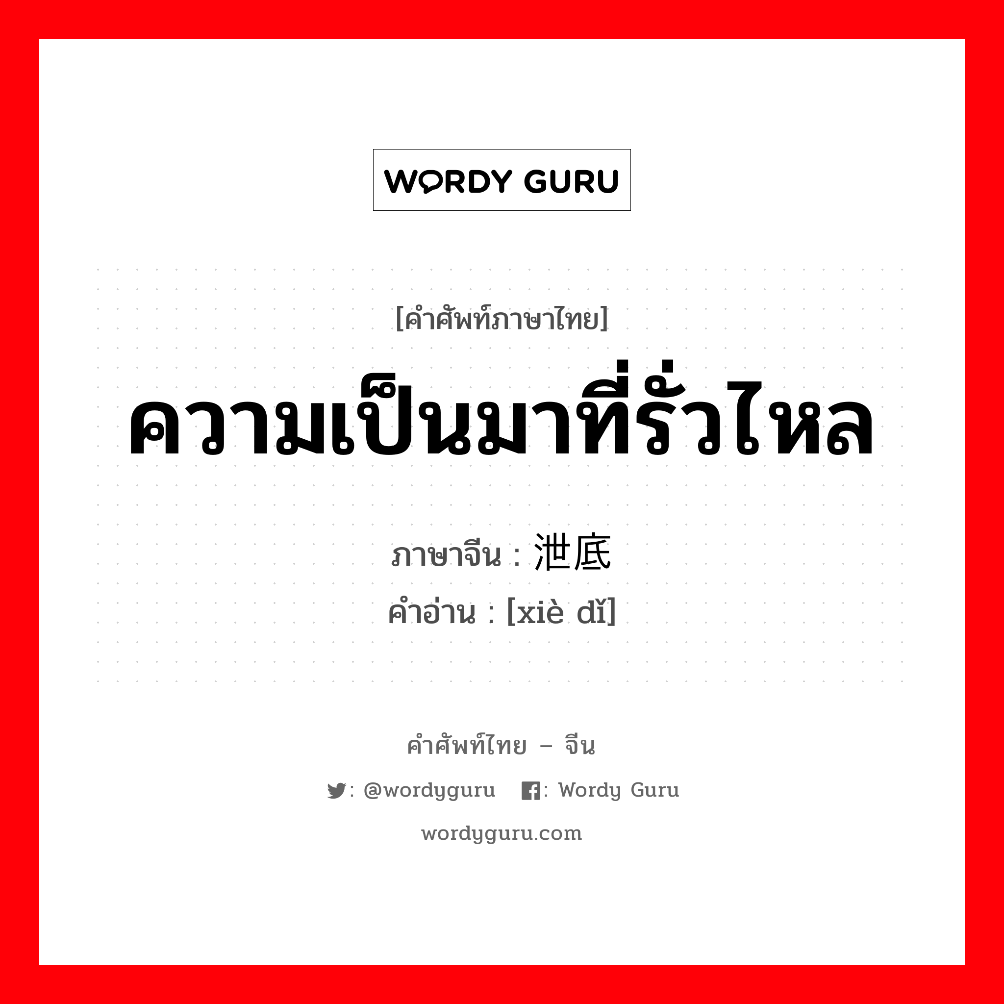 ความเป็นมาที่รั่วไหล ภาษาจีนคืออะไร, คำศัพท์ภาษาไทย - จีน ความเป็นมาที่รั่วไหล ภาษาจีน 泄底 คำอ่าน [xiè dǐ]