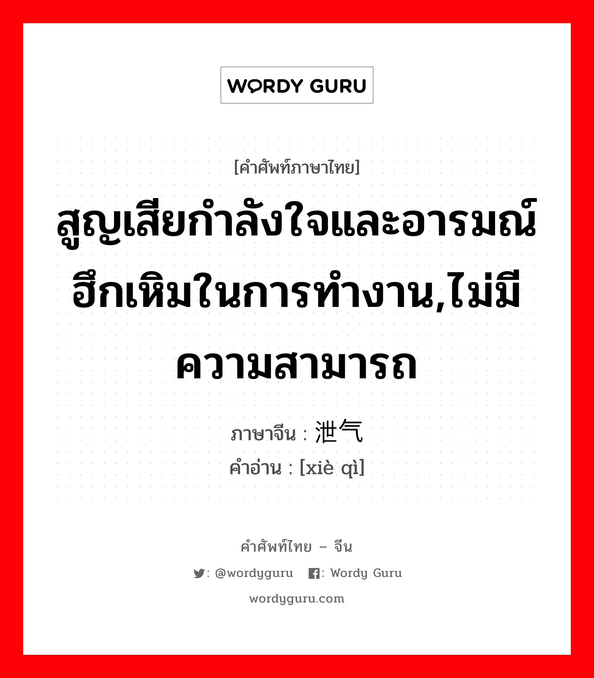 สูญเสียกำลังใจและอารมณ์ฮึกเหิมในการทำงาน,ไม่มีความสามารถ ภาษาจีนคืออะไร, คำศัพท์ภาษาไทย - จีน สูญเสียกำลังใจและอารมณ์ฮึกเหิมในการทำงาน,ไม่มีความสามารถ ภาษาจีน 泄气 คำอ่าน [xiè qì]