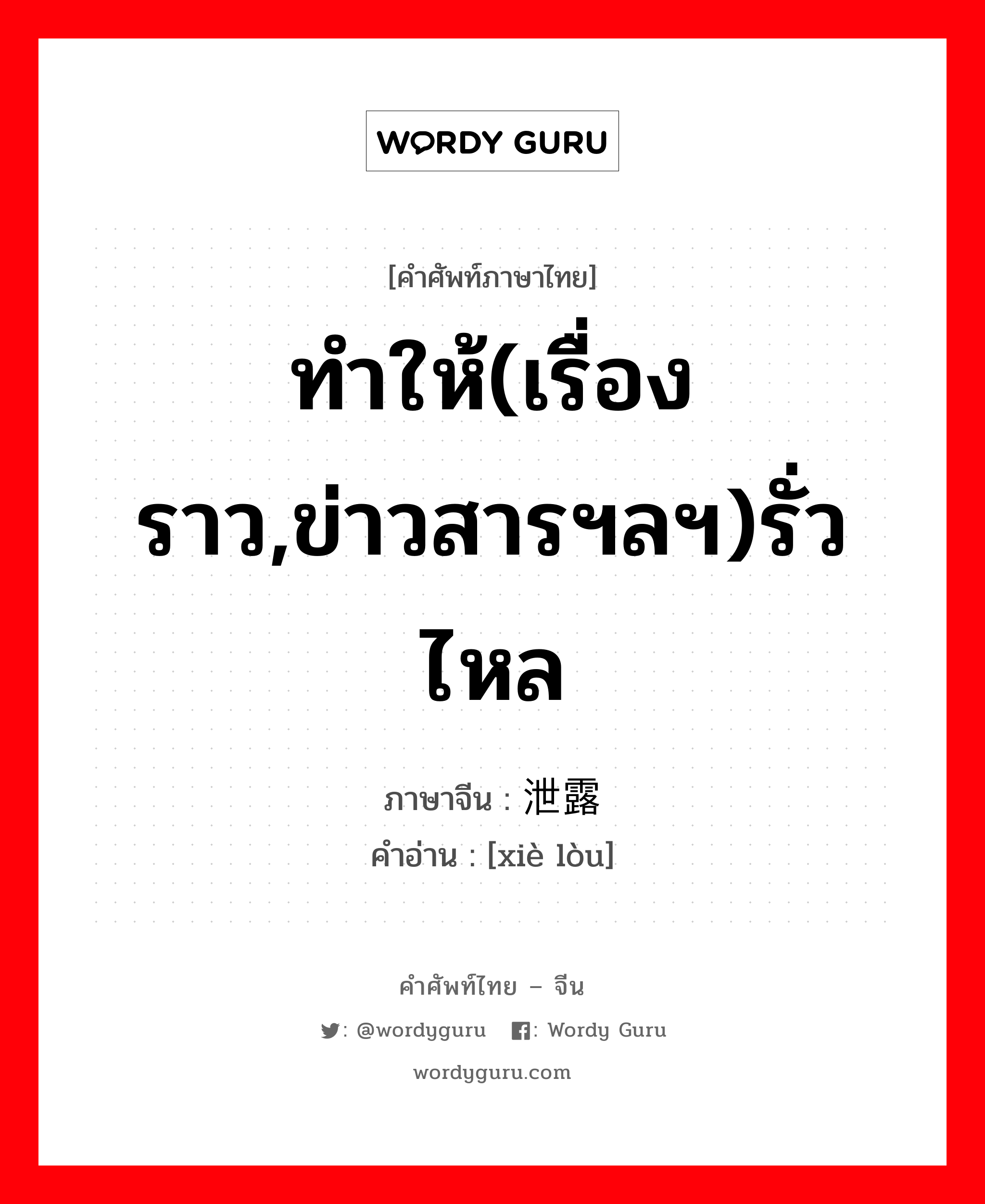 ทำให้(เรื่องราว,ข่าวสารฯลฯ)รั่วไหล ภาษาจีนคืออะไร, คำศัพท์ภาษาไทย - จีน ทำให้(เรื่องราว,ข่าวสารฯลฯ)รั่วไหล ภาษาจีน 泄露 คำอ่าน [xiè lòu]