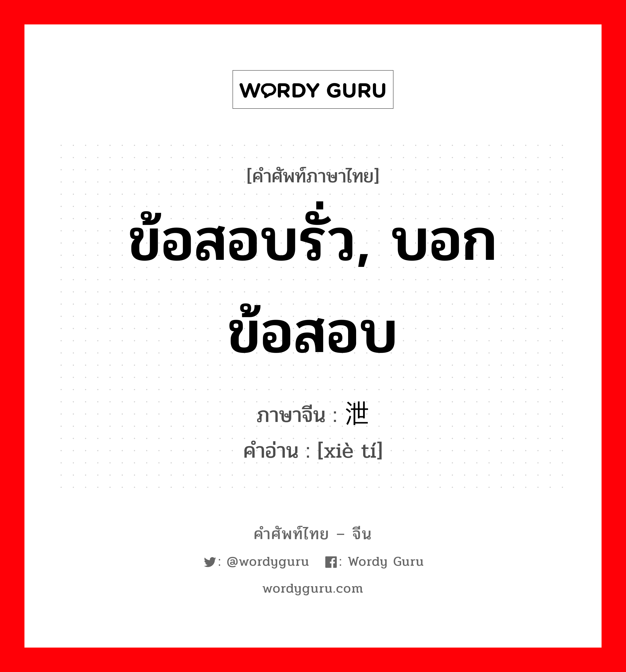 ข้อสอบรั่ว, บอกข้อสอบ ภาษาจีนคืออะไร, คำศัพท์ภาษาไทย - จีน ข้อสอบรั่ว, บอกข้อสอบ ภาษาจีน 泄题 คำอ่าน [xiè tí]