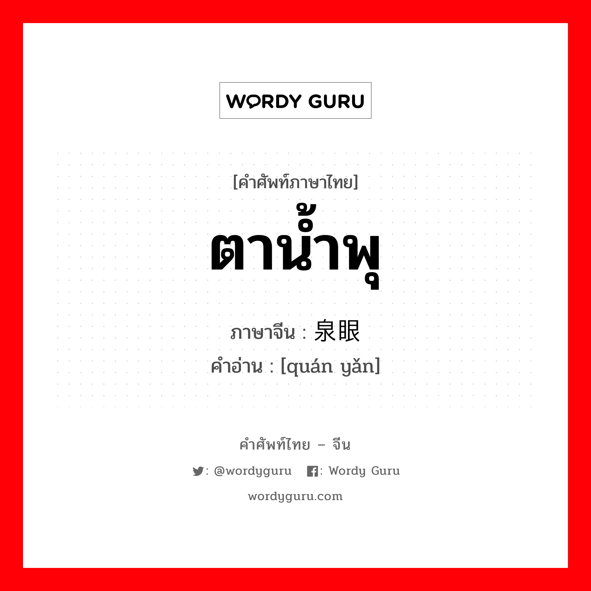 ตาน้ำพุ ภาษาจีนคืออะไร, คำศัพท์ภาษาไทย - จีน ตาน้ำพุ ภาษาจีน 泉眼 คำอ่าน [quán yǎn]