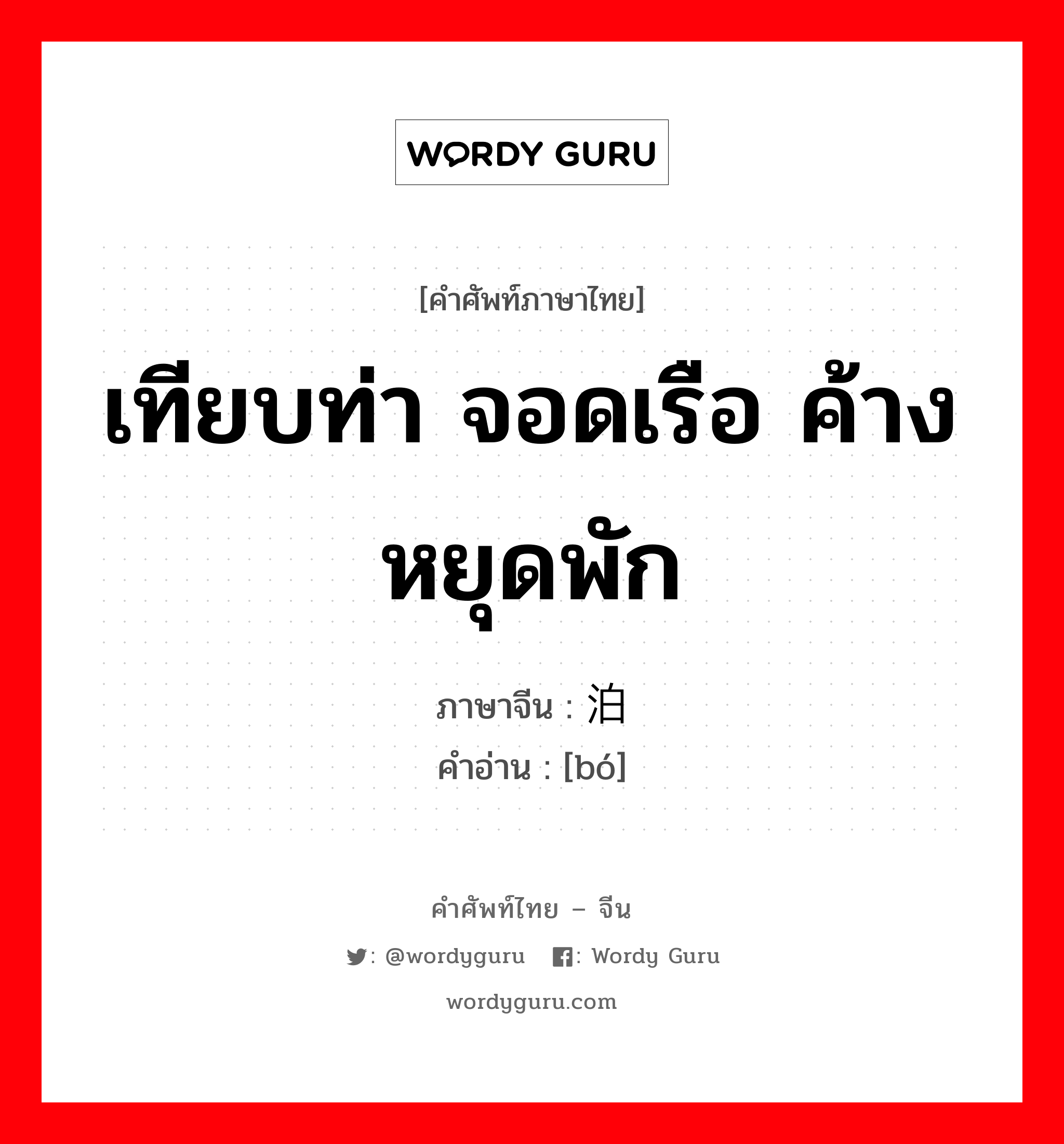 เทียบท่า จอดเรือ ค้าง หยุดพัก ภาษาจีนคืออะไร, คำศัพท์ภาษาไทย - จีน เทียบท่า จอดเรือ ค้าง หยุดพัก ภาษาจีน 泊 คำอ่าน [bó]