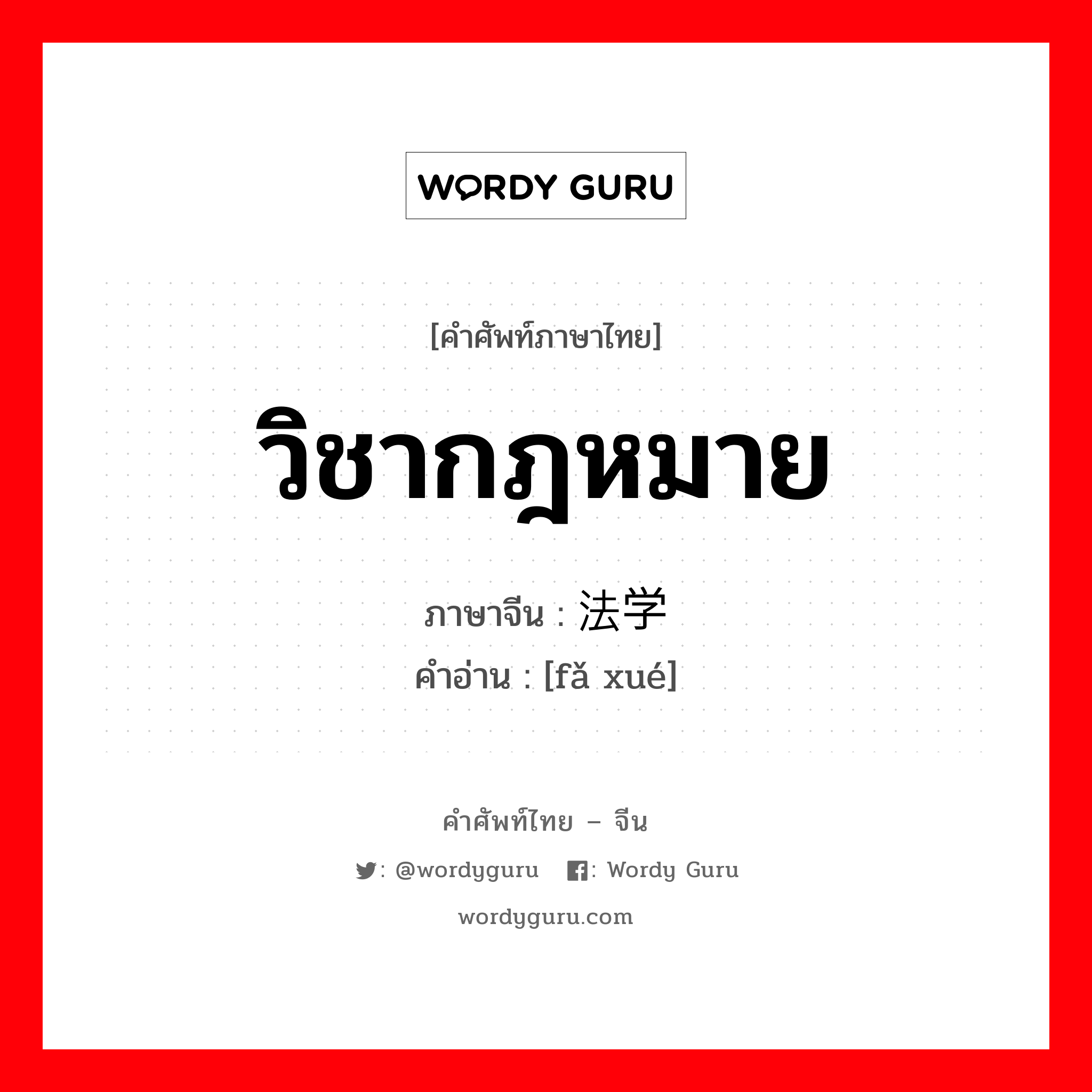 วิชากฎหมาย ภาษาจีนคืออะไร, คำศัพท์ภาษาไทย - จีน วิชากฎหมาย ภาษาจีน 法学 คำอ่าน [fǎ xué]