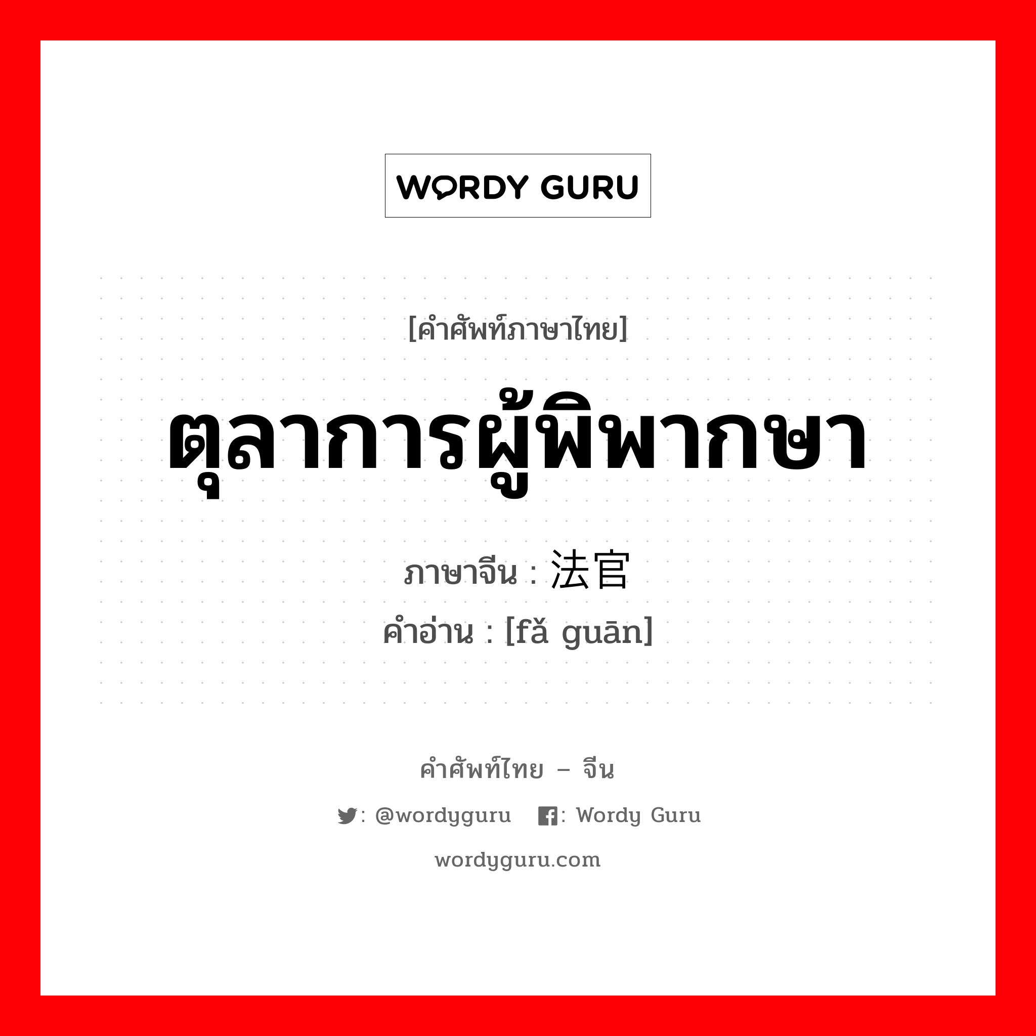 ตุลาการผู้พิพากษา ภาษาจีนคืออะไร, คำศัพท์ภาษาไทย - จีน ตุลาการผู้พิพากษา ภาษาจีน 法官 คำอ่าน [fǎ guān]