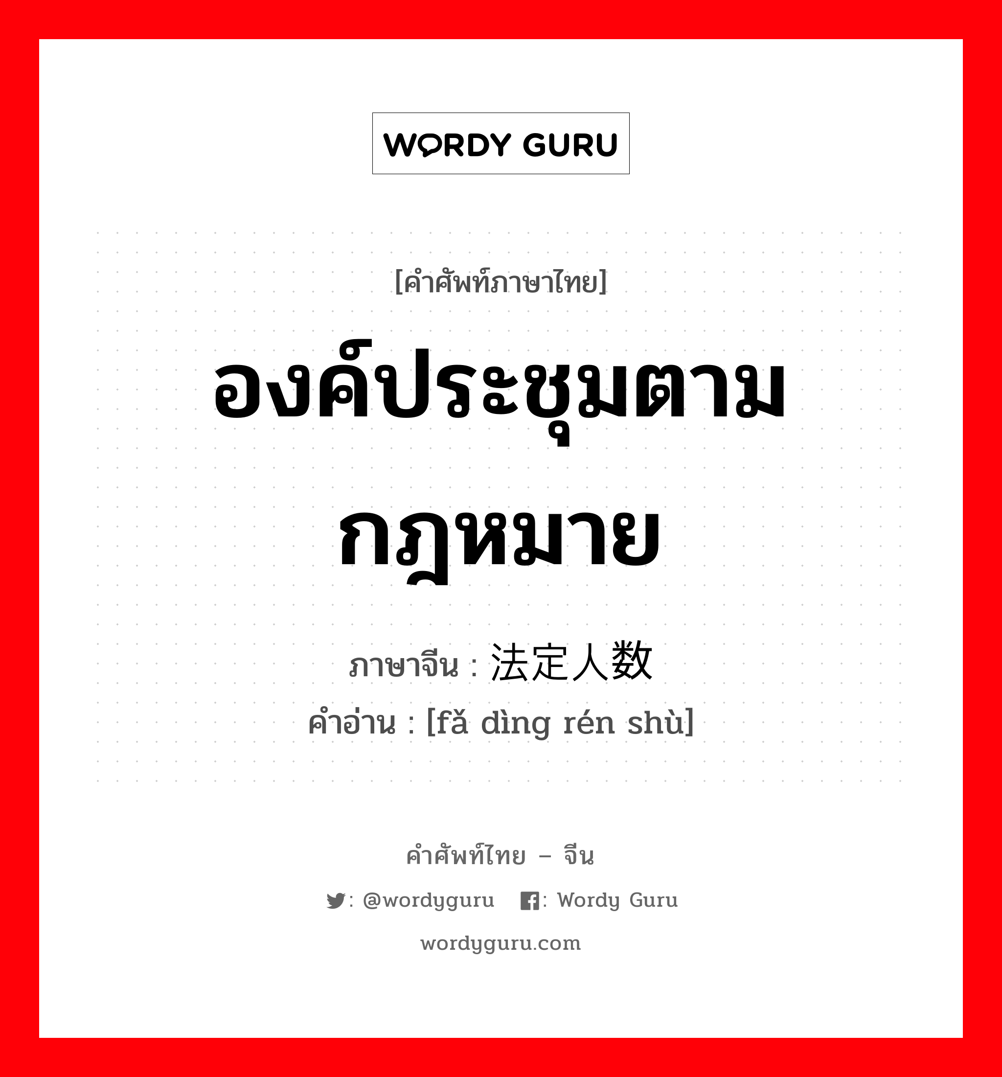 องค์ประชุมตามกฎหมาย ภาษาจีนคืออะไร, คำศัพท์ภาษาไทย - จีน องค์ประชุมตามกฎหมาย ภาษาจีน 法定人数 คำอ่าน [fǎ dìng rén shù]