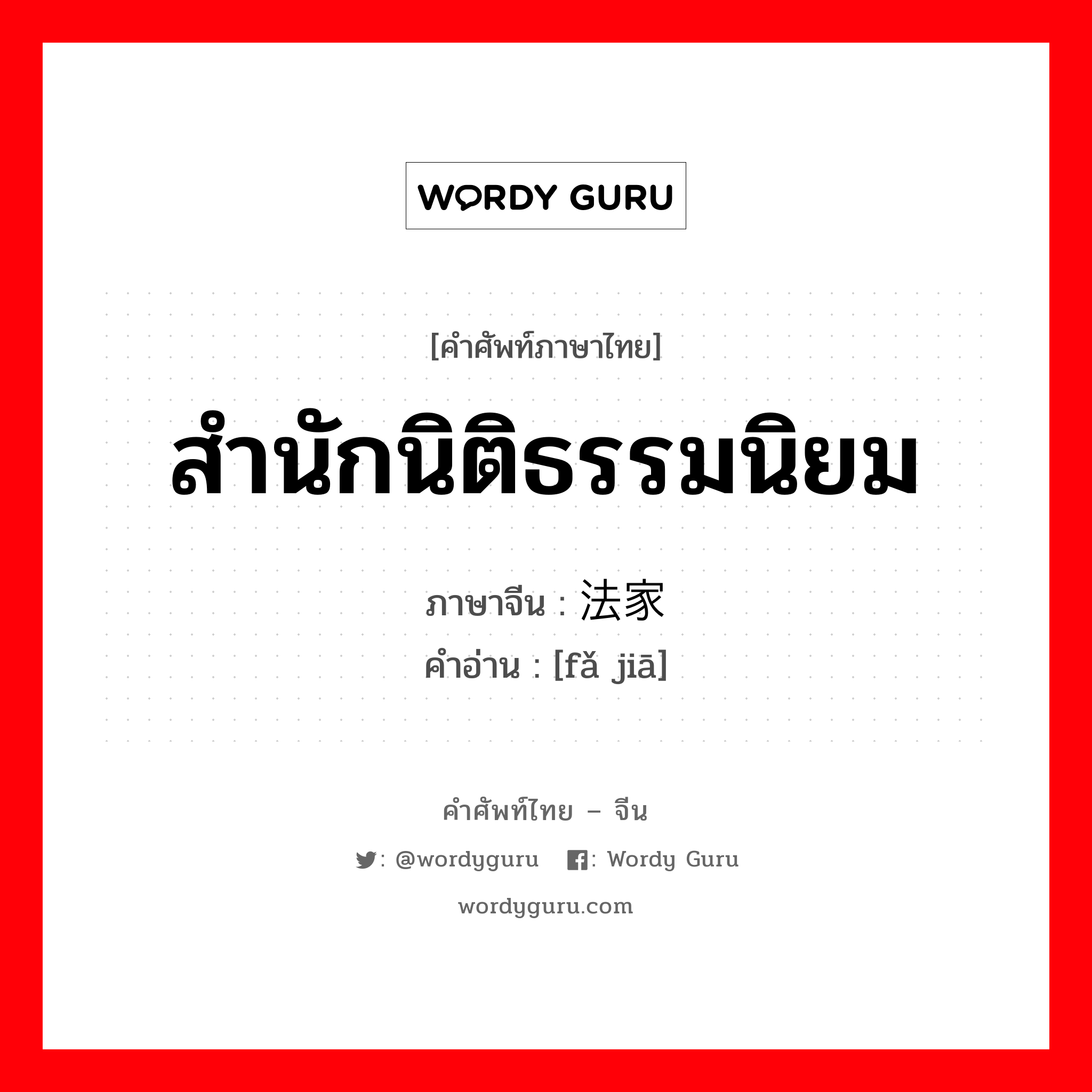 สำนักนิติธรรมนิยม ภาษาจีนคืออะไร, คำศัพท์ภาษาไทย - จีน สำนักนิติธรรมนิยม ภาษาจีน 法家 คำอ่าน [fǎ jiā]