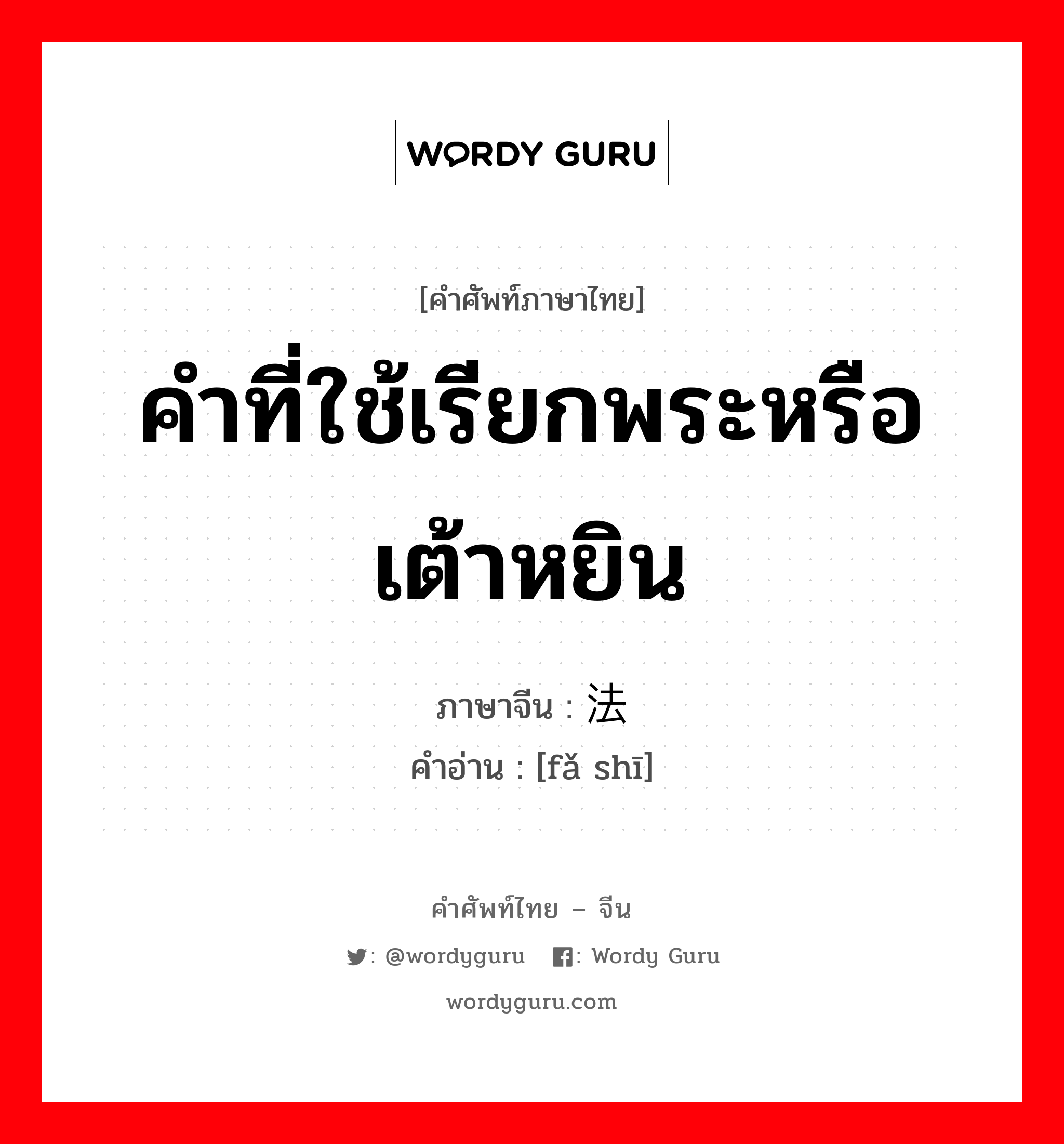 คำที่ใช้เรียกพระหรือเต้าหยิน ภาษาจีนคืออะไร, คำศัพท์ภาษาไทย - จีน คำที่ใช้เรียกพระหรือเต้าหยิน ภาษาจีน 法师 คำอ่าน [fǎ shī]