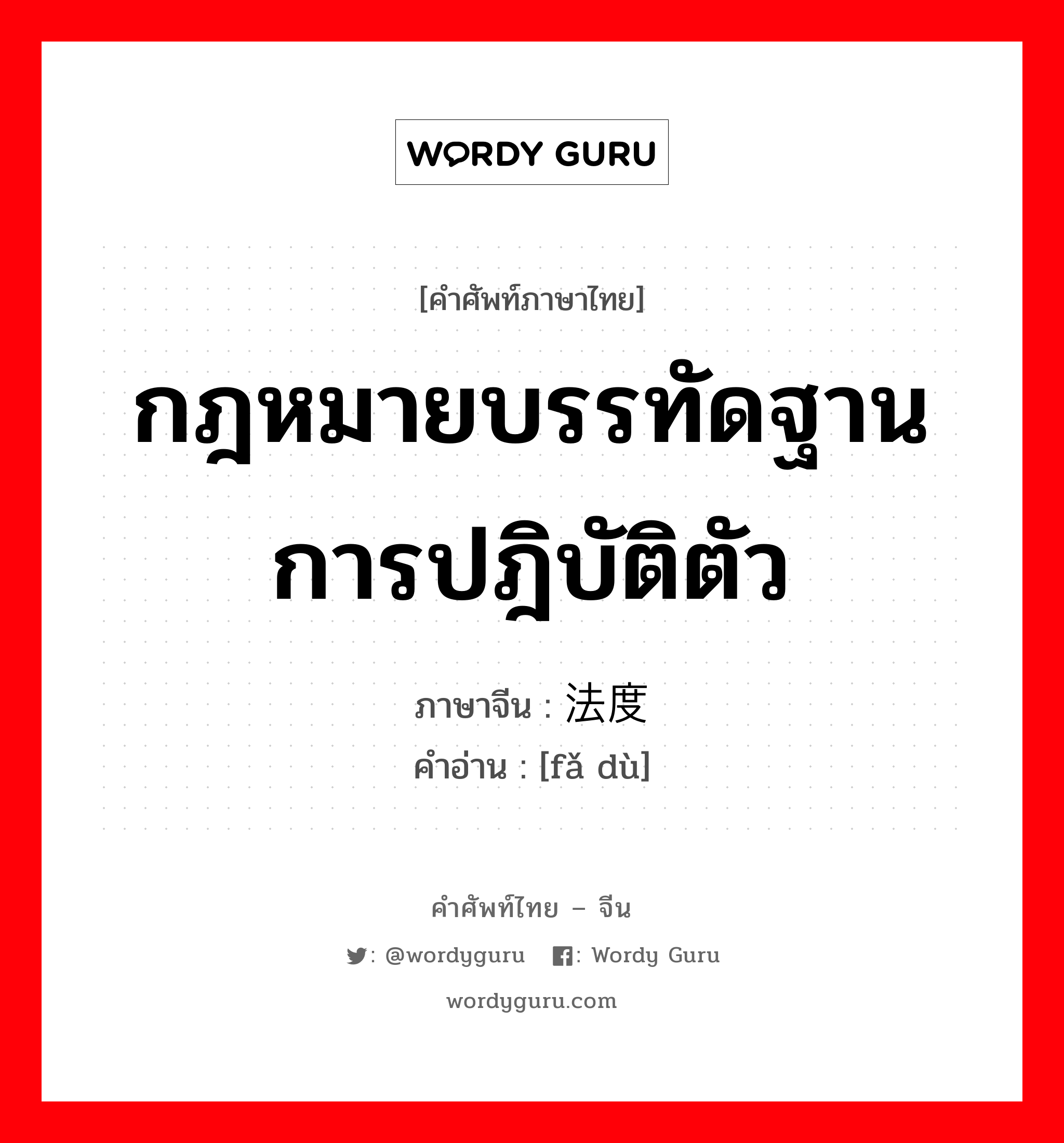 กฎหมายบรรทัดฐานการปฎิบัติตัว ภาษาจีนคืออะไร, คำศัพท์ภาษาไทย - จีน กฎหมายบรรทัดฐานการปฎิบัติตัว ภาษาจีน 法度 คำอ่าน [fǎ dù]