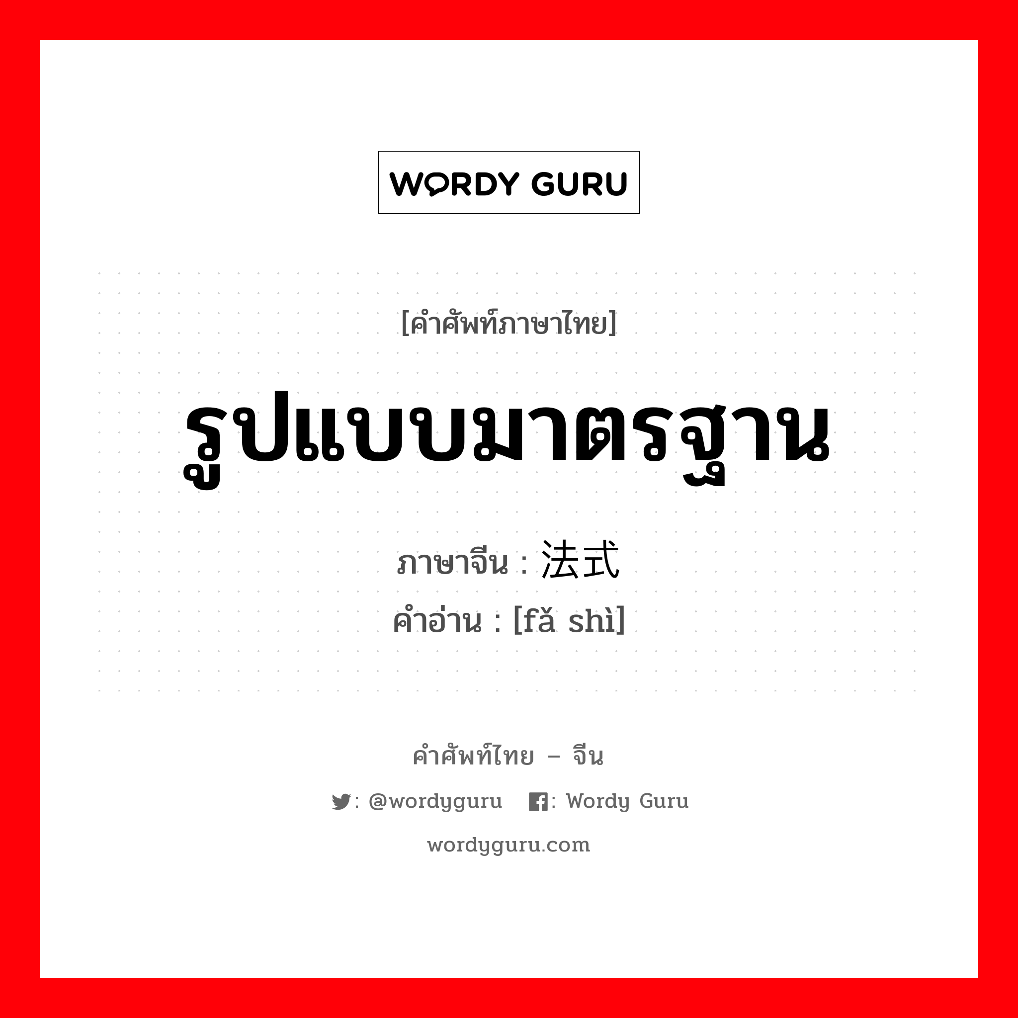 法式 ภาษาไทย?, คำศัพท์ภาษาไทย - จีน 法式 ภาษาจีน รูปแบบมาตรฐาน คำอ่าน [fǎ shì]