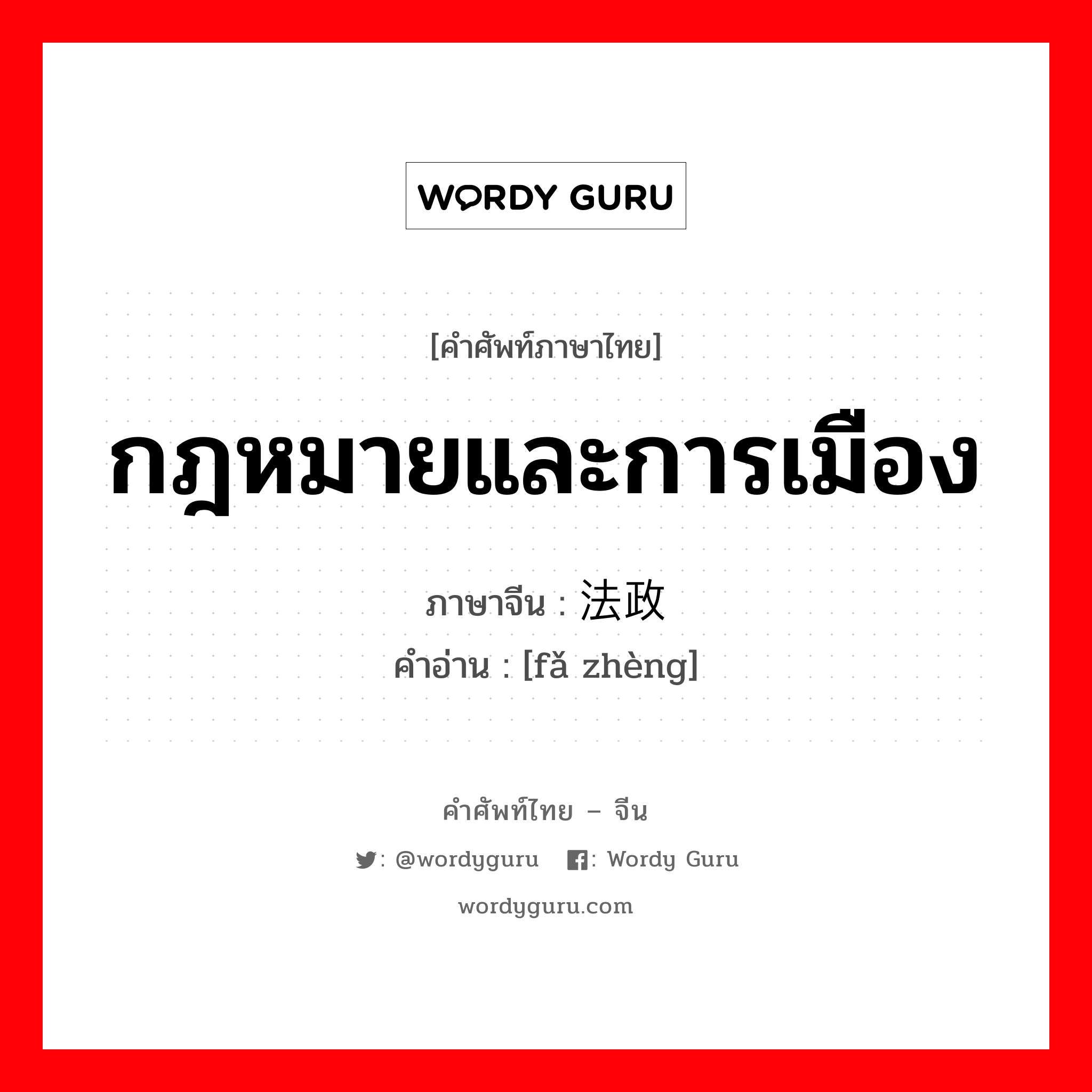 กฎหมายและการเมือง ภาษาจีนคืออะไร, คำศัพท์ภาษาไทย - จีน กฎหมายและการเมือง ภาษาจีน 法政 คำอ่าน [fǎ zhèng]