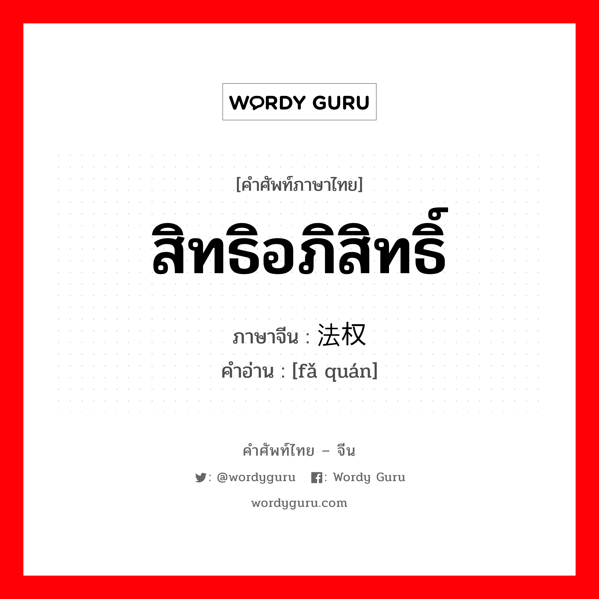 สิทธิอภิสิทธิ์ ภาษาจีนคืออะไร, คำศัพท์ภาษาไทย - จีน สิทธิอภิสิทธิ์ ภาษาจีน 法权 คำอ่าน [fǎ quán]