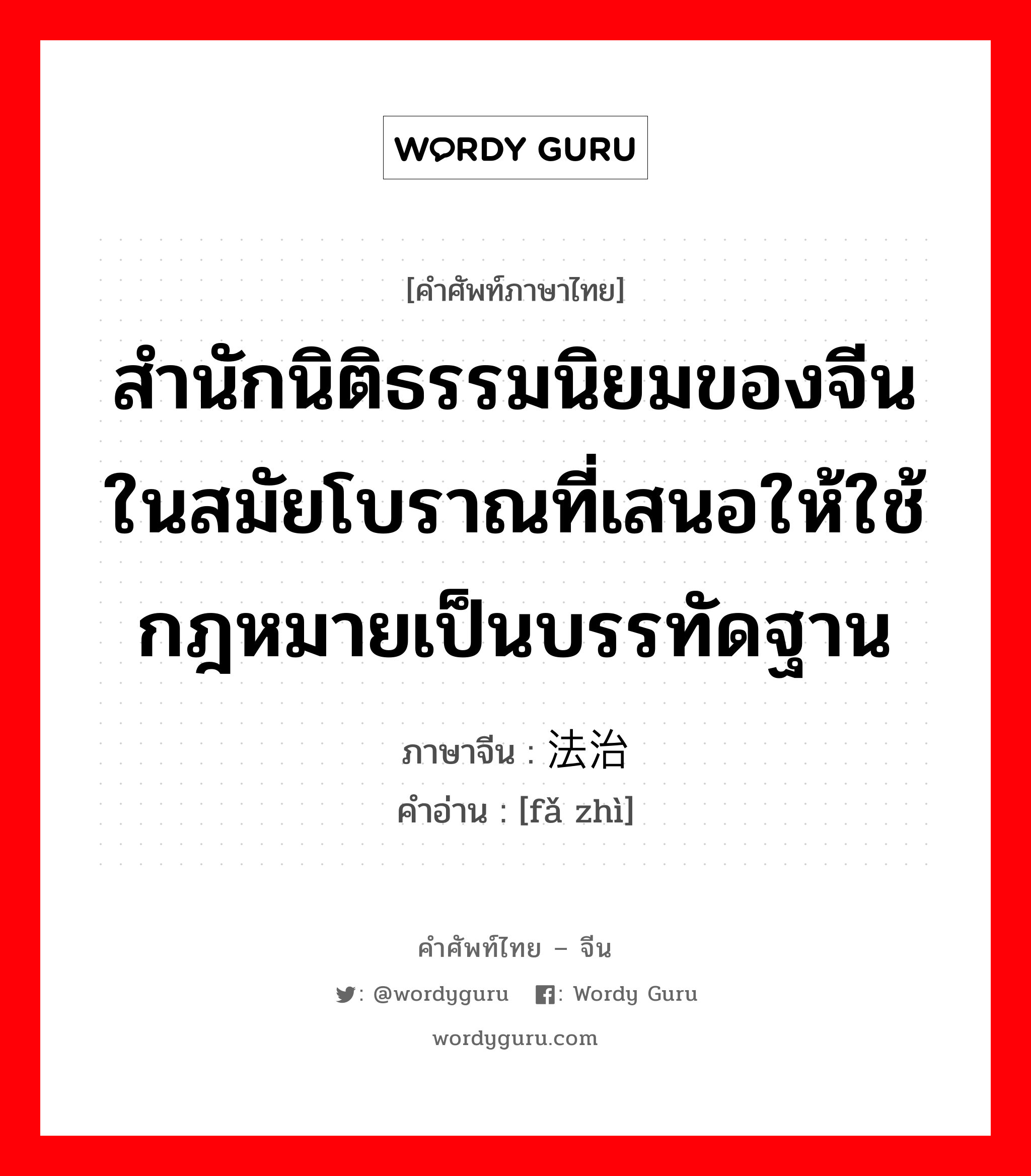 สำนักนิติธรรมนิยมของจีนในสมัยโบราณที่เสนอให้ใช้กฎหมายเป็นบรรทัดฐาน ภาษาจีนคืออะไร, คำศัพท์ภาษาไทย - จีน สำนักนิติธรรมนิยมของจีนในสมัยโบราณที่เสนอให้ใช้กฎหมายเป็นบรรทัดฐาน ภาษาจีน 法治 คำอ่าน [fǎ zhì]