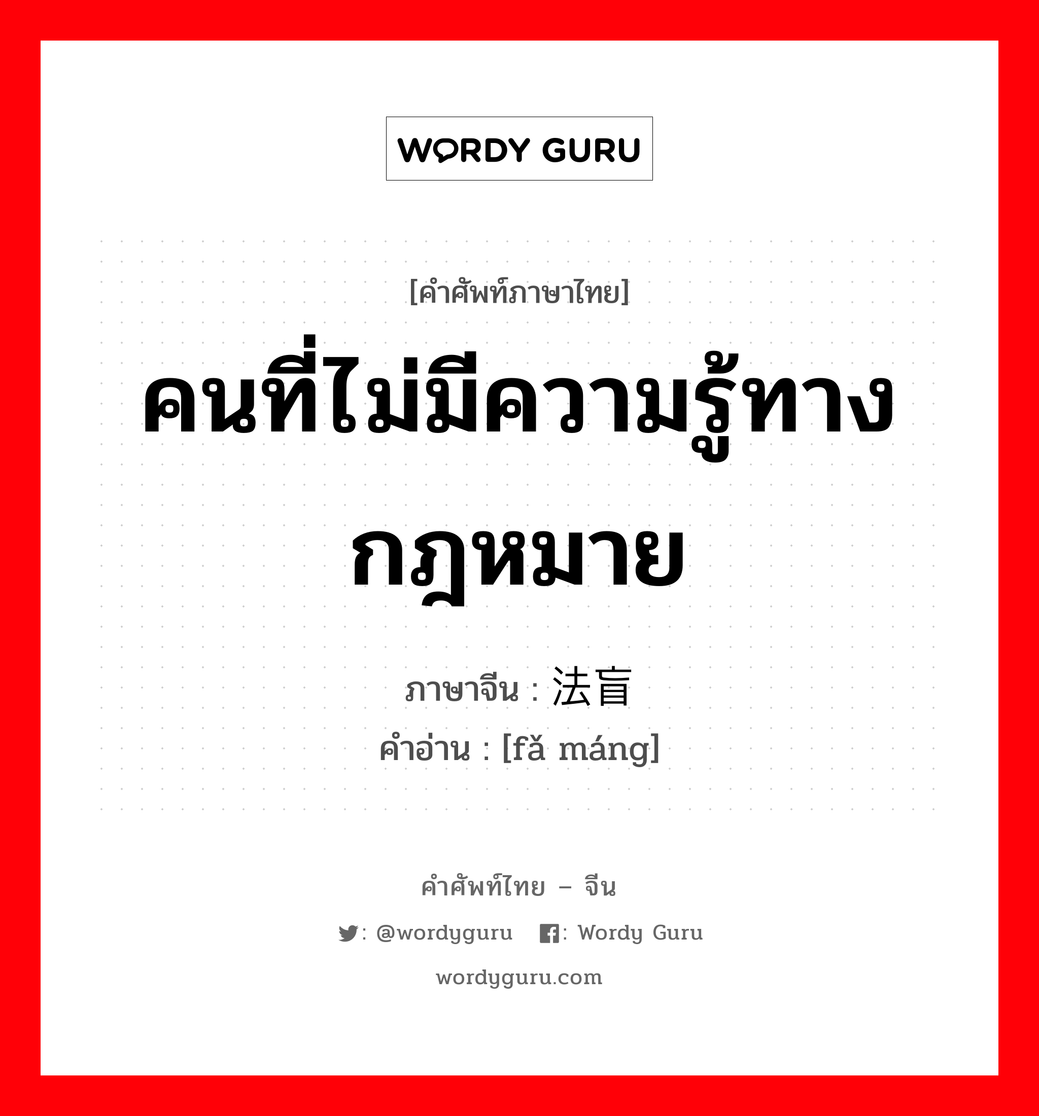 คนที่ไม่มีความรู้ทางกฎหมาย ภาษาจีนคืออะไร, คำศัพท์ภาษาไทย - จีน คนที่ไม่มีความรู้ทางกฎหมาย ภาษาจีน 法盲 คำอ่าน [fǎ máng]