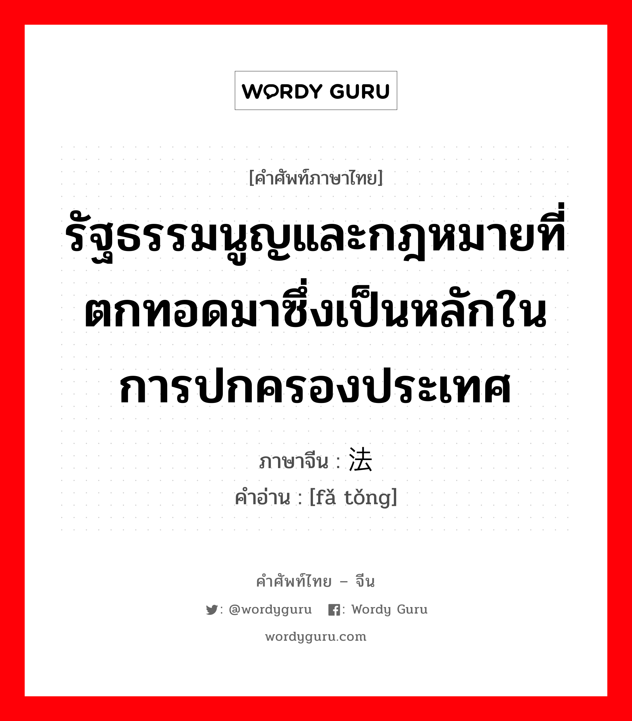 รัฐธรรมนูญและกฎหมายที่ตกทอดมาซึ่งเป็นหลักในการปกครองประเทศ ภาษาจีนคืออะไร, คำศัพท์ภาษาไทย - จีน รัฐธรรมนูญและกฎหมายที่ตกทอดมาซึ่งเป็นหลักในการปกครองประเทศ ภาษาจีน 法统 คำอ่าน [fǎ tǒng]