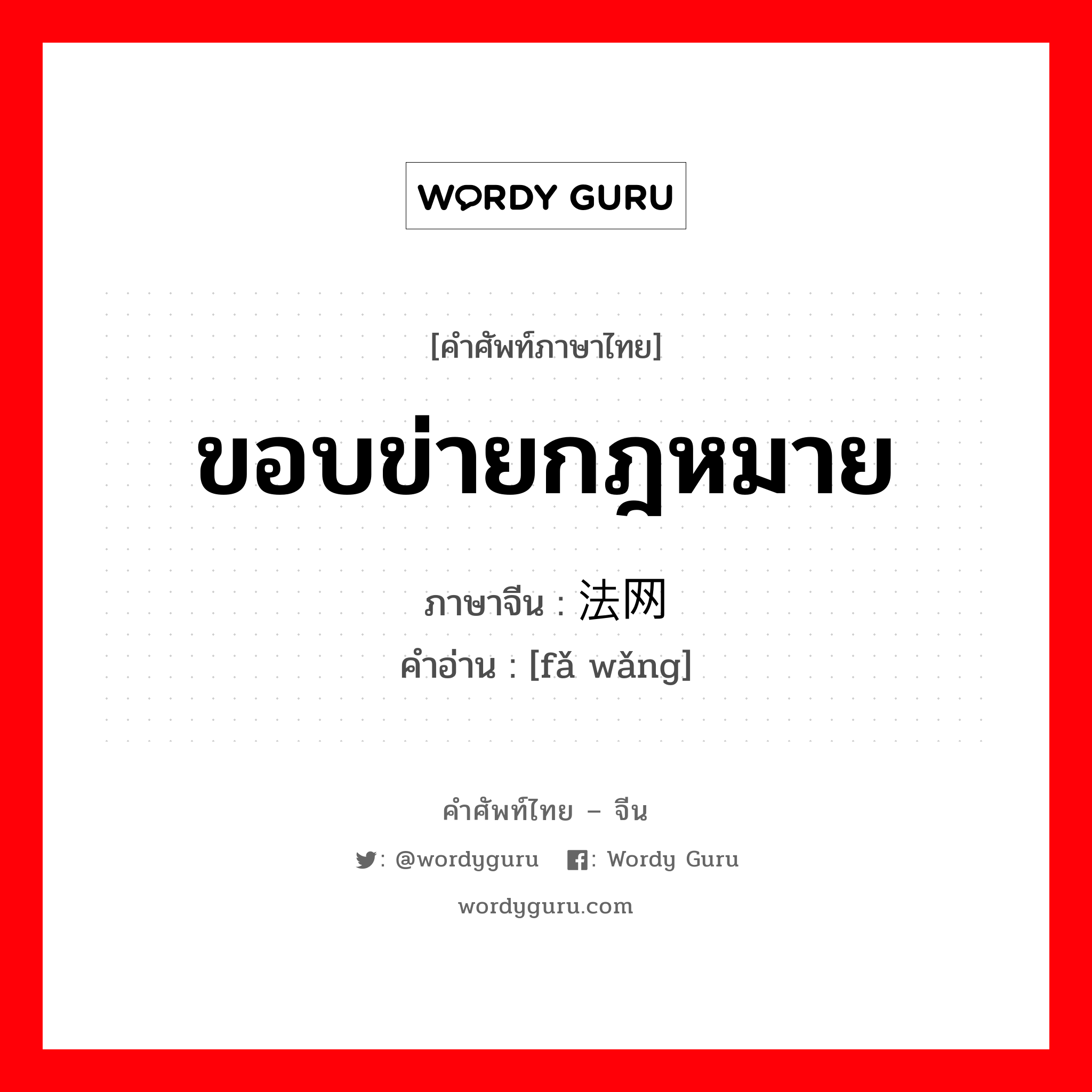 ขอบข่ายกฎหมาย ภาษาจีนคืออะไร, คำศัพท์ภาษาไทย - จีน ขอบข่ายกฎหมาย ภาษาจีน 法网 คำอ่าน [fǎ wǎng]