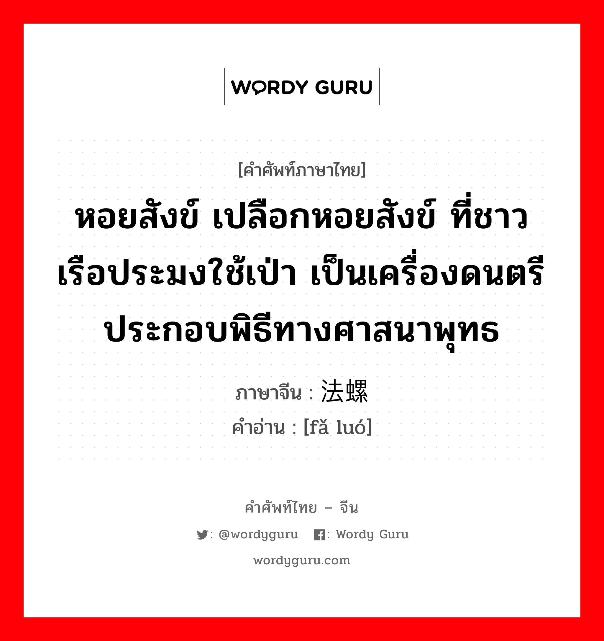 หอยสังข์ เปลือกหอยสังข์ ที่ชาวเรือประมงใช้เป่า เป็นเครื่องดนตรีประกอบพิธีทางศาสนาพุทธ ภาษาจีนคืออะไร, คำศัพท์ภาษาไทย - จีน หอยสังข์ เปลือกหอยสังข์ ที่ชาวเรือประมงใช้เป่า เป็นเครื่องดนตรีประกอบพิธีทางศาสนาพุทธ ภาษาจีน 法螺 คำอ่าน [fǎ luó]