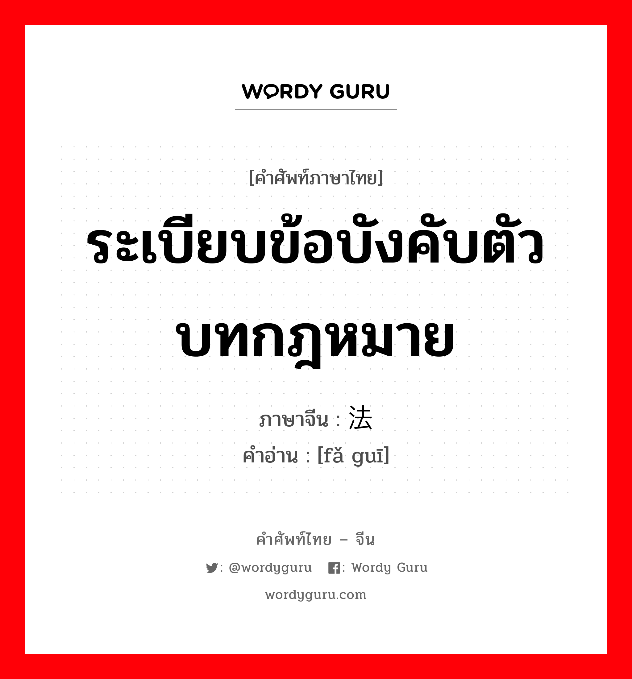 ระเบียบข้อบังคับตัวบทกฎหมาย ภาษาจีนคืออะไร, คำศัพท์ภาษาไทย - จีน ระเบียบข้อบังคับตัวบทกฎหมาย ภาษาจีน 法规 คำอ่าน [fǎ guī]