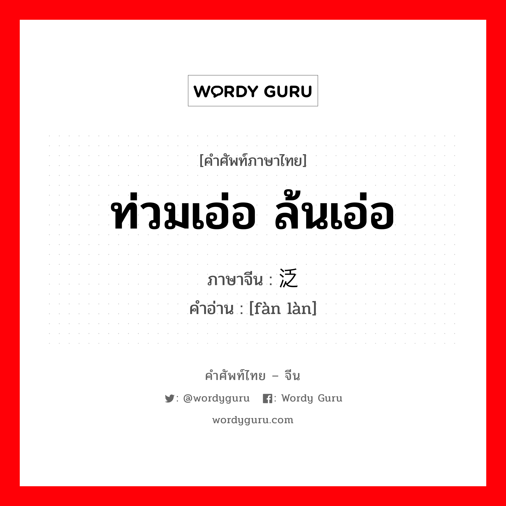 ท่วมเอ่อ ล้นเอ่อ ภาษาจีนคืออะไร, คำศัพท์ภาษาไทย - จีน ท่วมเอ่อ ล้นเอ่อ ภาษาจีน 泛滥 คำอ่าน [fàn làn]