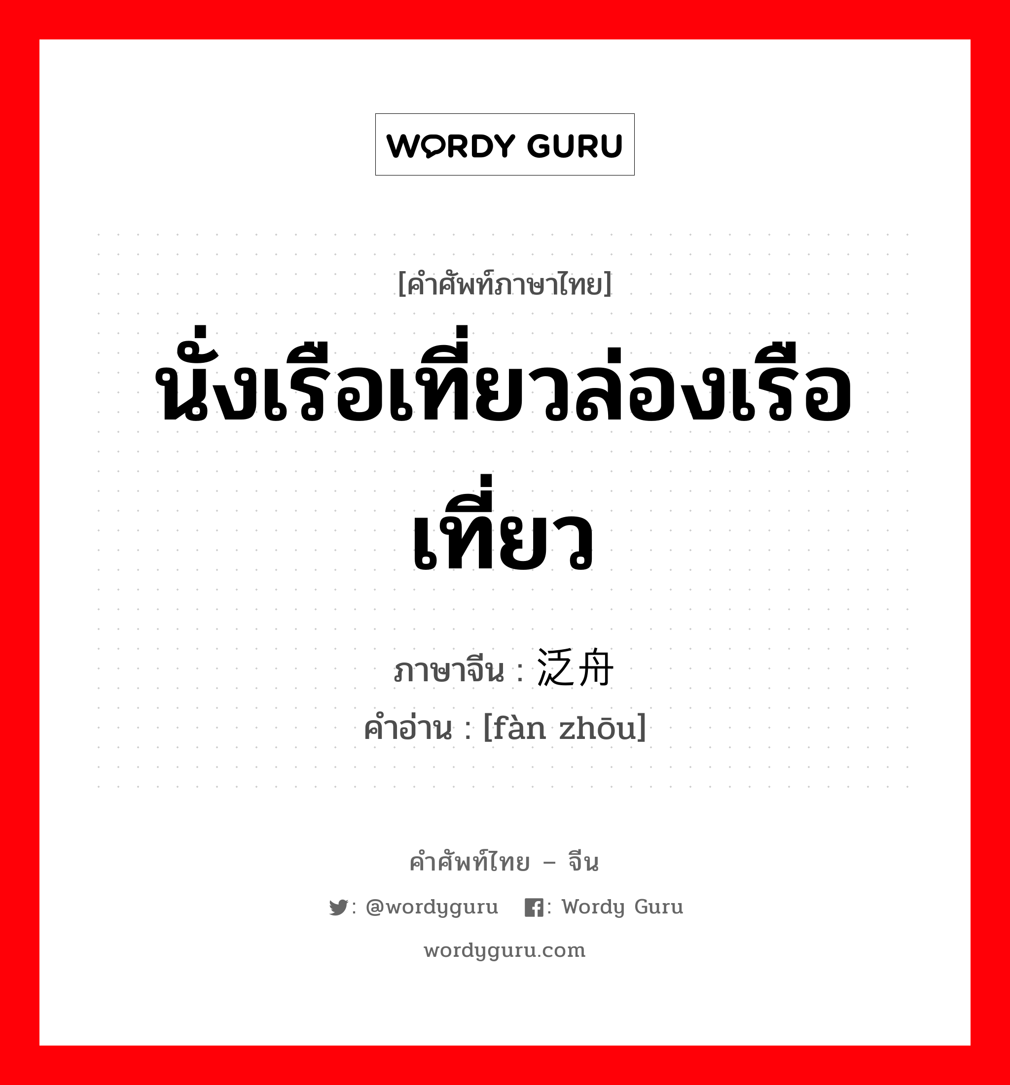 นั่งเรือเที่ยวล่องเรือเที่ยว ภาษาจีนคืออะไร, คำศัพท์ภาษาไทย - จีน นั่งเรือเที่ยวล่องเรือเที่ยว ภาษาจีน 泛舟 คำอ่าน [fàn zhōu]