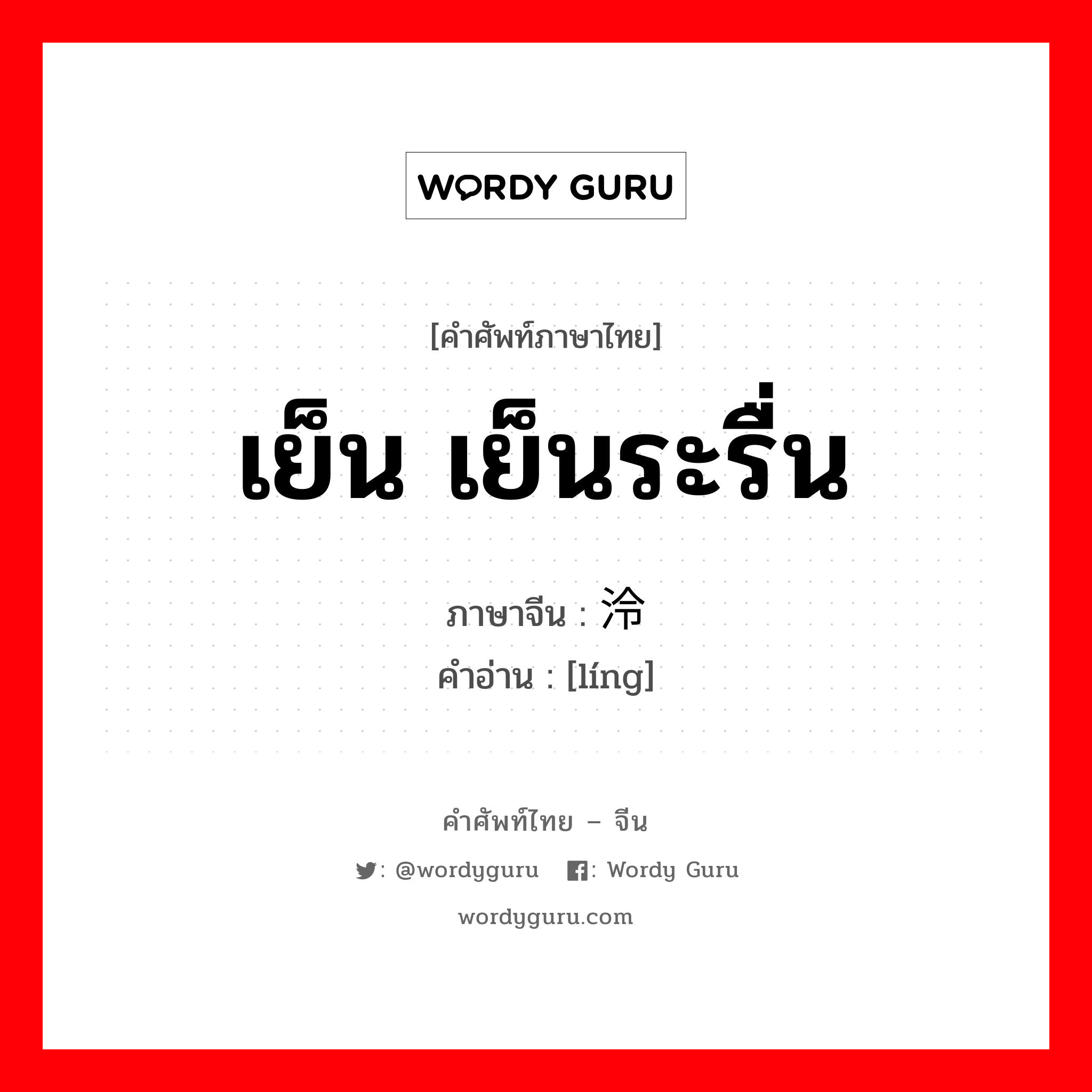 เย็น เย็นระรื่น ภาษาจีนคืออะไร, คำศัพท์ภาษาไทย - จีน เย็น เย็นระรื่น ภาษาจีน 泠 คำอ่าน [líng]