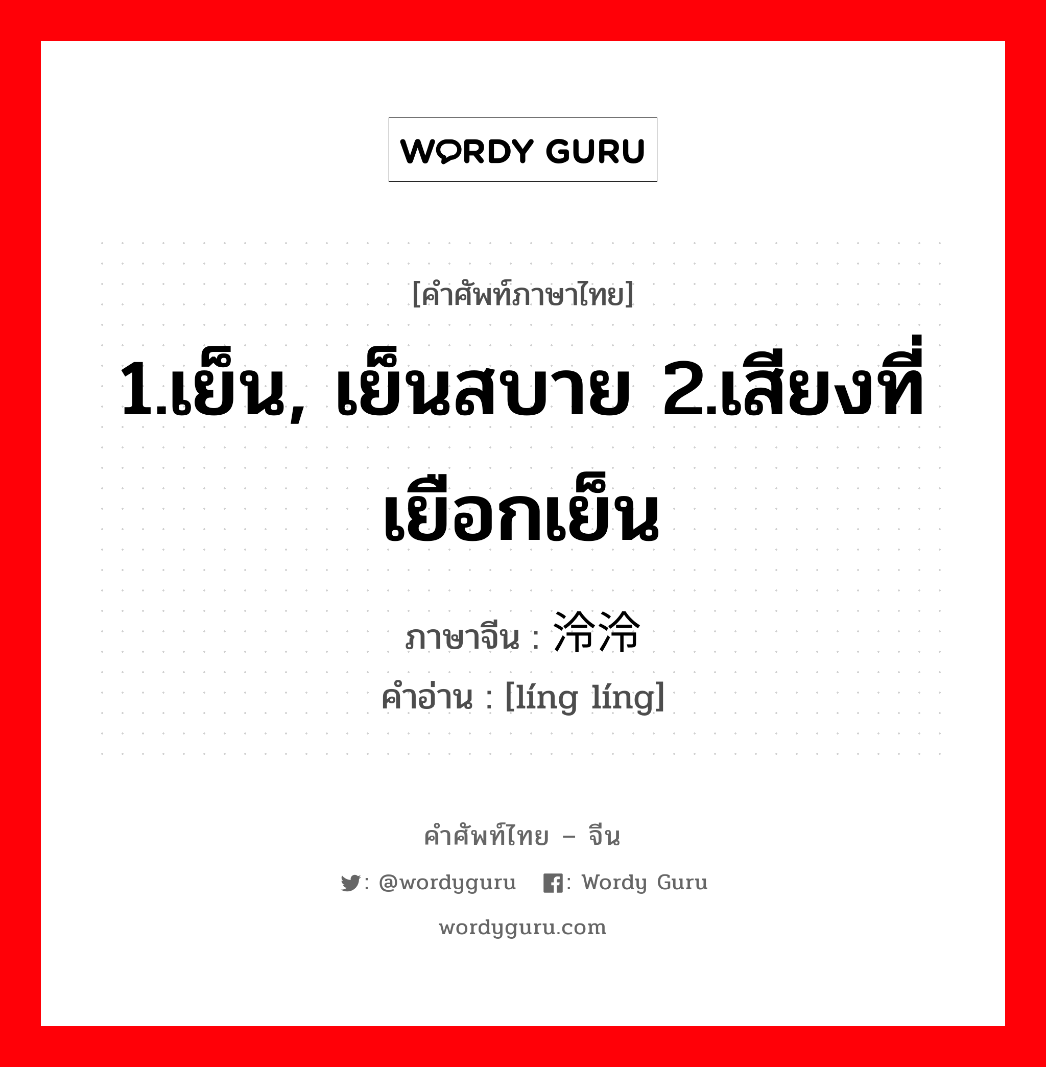 1.เย็น, เย็นสบาย 2.เสียงที่เยือกเย็น ภาษาจีนคืออะไร, คำศัพท์ภาษาไทย - จีน 1.เย็น, เย็นสบาย 2.เสียงที่เยือกเย็น ภาษาจีน 泠泠 คำอ่าน [líng líng]