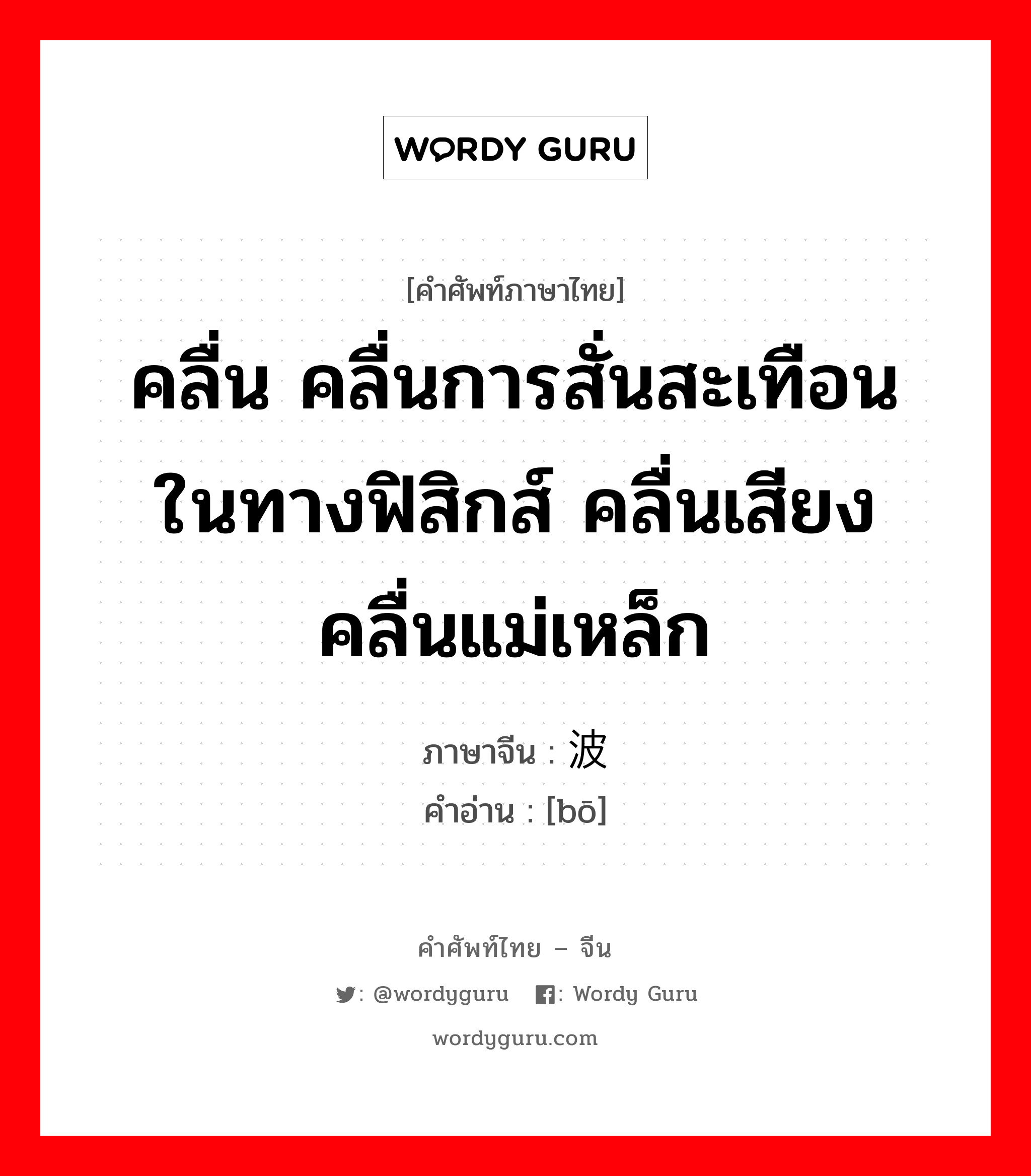 คลื่น คลื่นการสั่นสะเทือน ในทางฟิสิกส์ คลื่นเสียง คลื่นแม่เหล็ก ภาษาจีนคืออะไร, คำศัพท์ภาษาไทย - จีน คลื่น คลื่นการสั่นสะเทือน ในทางฟิสิกส์ คลื่นเสียง คลื่นแม่เหล็ก ภาษาจีน 波 คำอ่าน [bō]