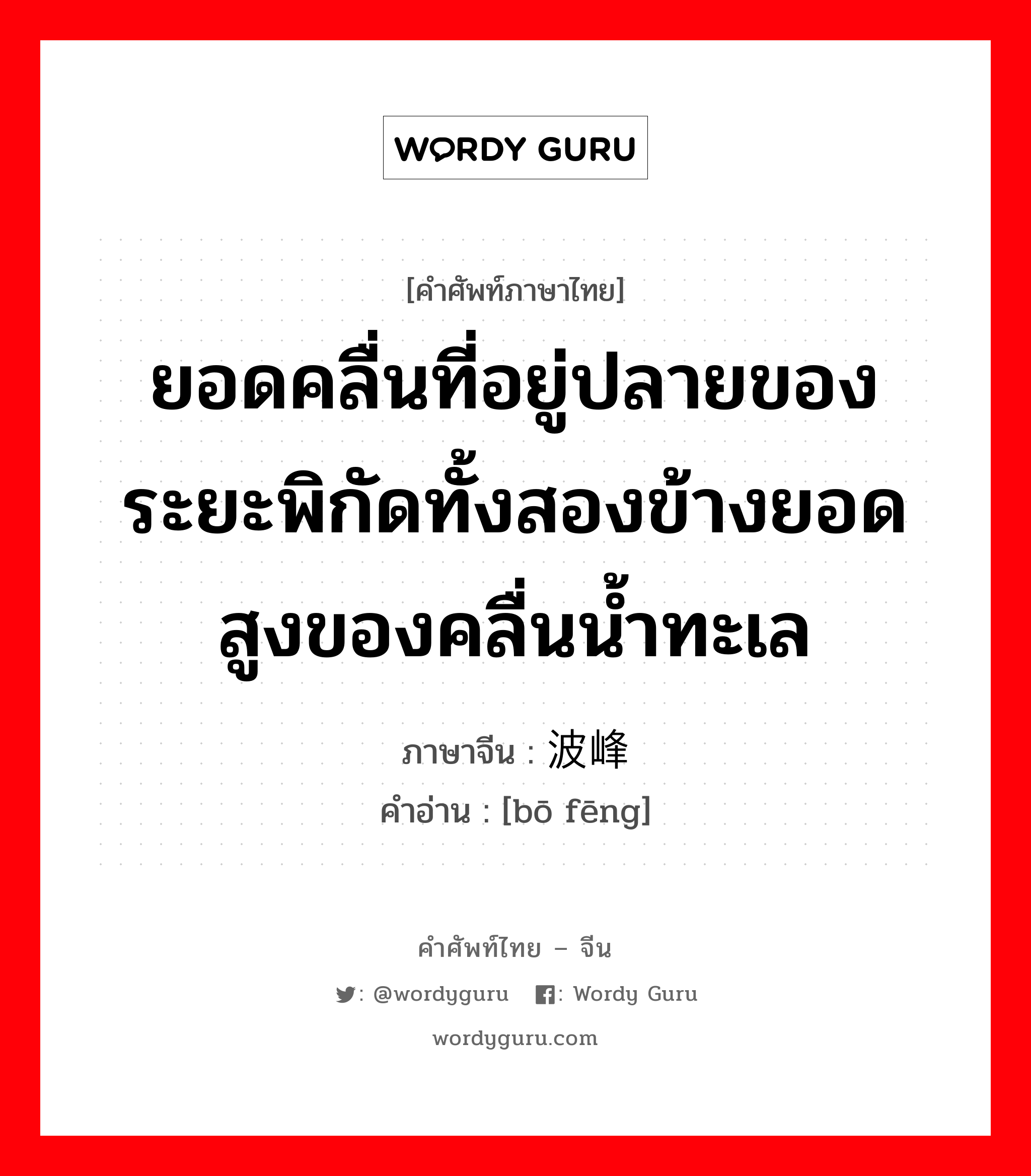 ยอดคลื่นที่อยู่ปลายของระยะพิกัดทั้งสองข้างยอดสูงของคลื่นน้ำทะเล ภาษาจีนคืออะไร, คำศัพท์ภาษาไทย - จีน ยอดคลื่นที่อยู่ปลายของระยะพิกัดทั้งสองข้างยอดสูงของคลื่นน้ำทะเล ภาษาจีน 波峰 คำอ่าน [bō fēng]