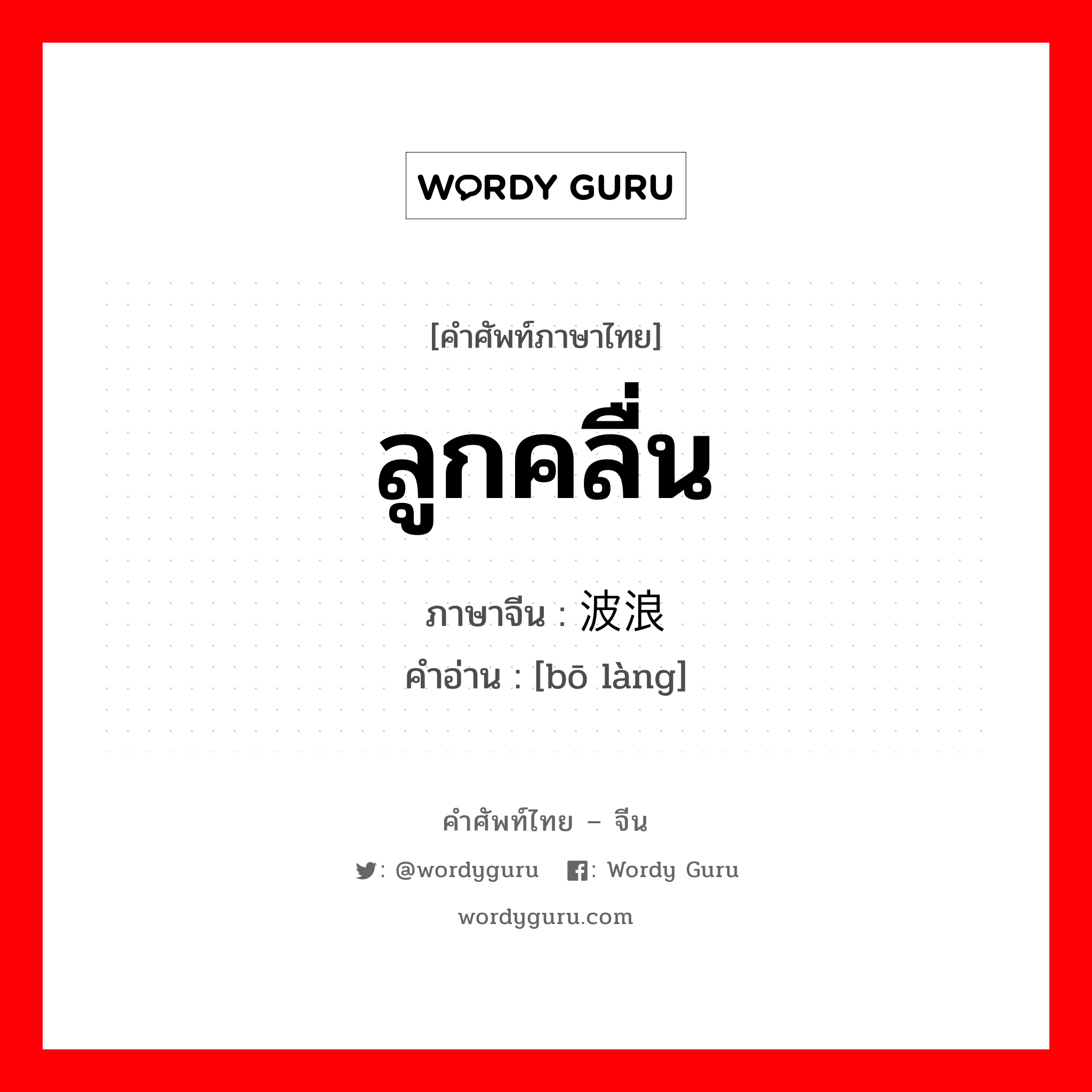 ลูกคลื่น ภาษาจีนคืออะไร, คำศัพท์ภาษาไทย - จีน ลูกคลื่น ภาษาจีน 波浪 คำอ่าน [bō làng]