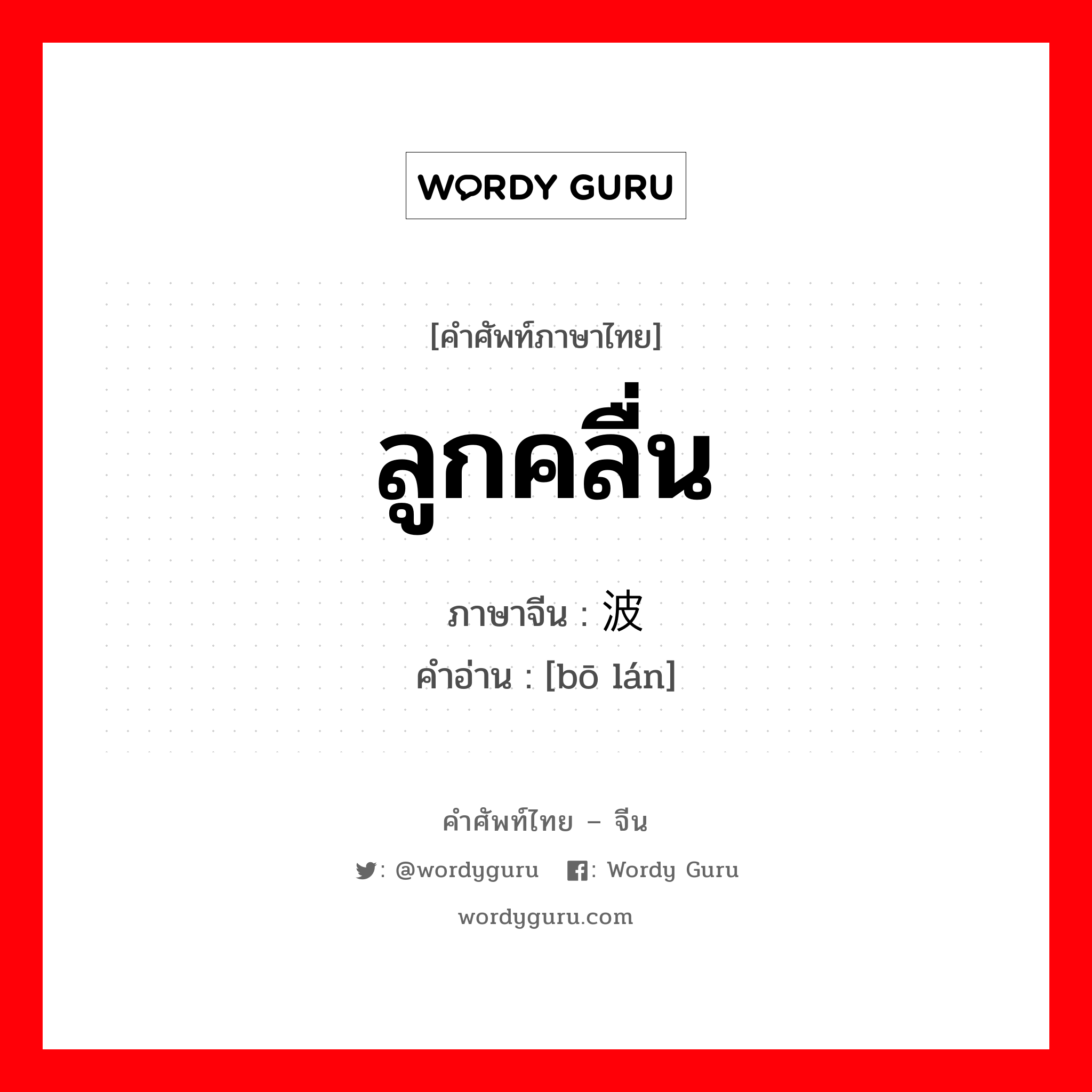 ลูกคลื่น ภาษาจีนคืออะไร, คำศัพท์ภาษาไทย - จีน ลูกคลื่น ภาษาจีน 波澜 คำอ่าน [bō lán]