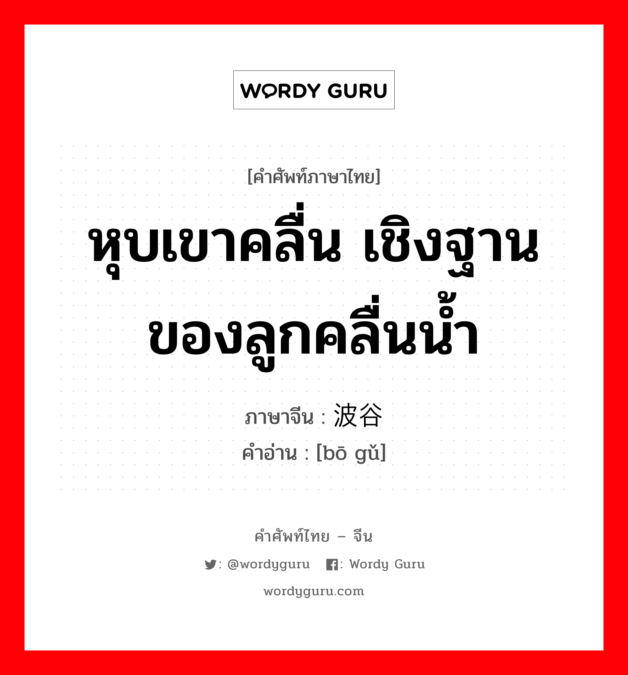 หุบเขาคลื่น เชิงฐานของลูกคลื่นน้ำ ภาษาจีนคืออะไร, คำศัพท์ภาษาไทย - จีน หุบเขาคลื่น เชิงฐานของลูกคลื่นน้ำ ภาษาจีน 波谷 คำอ่าน [bō gǔ]