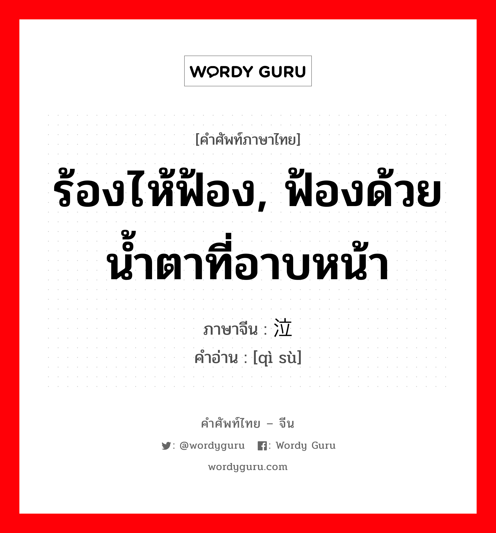 ร้องไห้ฟ้อง, ฟ้องด้วยน้ำตาที่อาบหน้า ภาษาจีนคืออะไร, คำศัพท์ภาษาไทย - จีน ร้องไห้ฟ้อง, ฟ้องด้วยน้ำตาที่อาบหน้า ภาษาจีน 泣诉 คำอ่าน [qì sù]