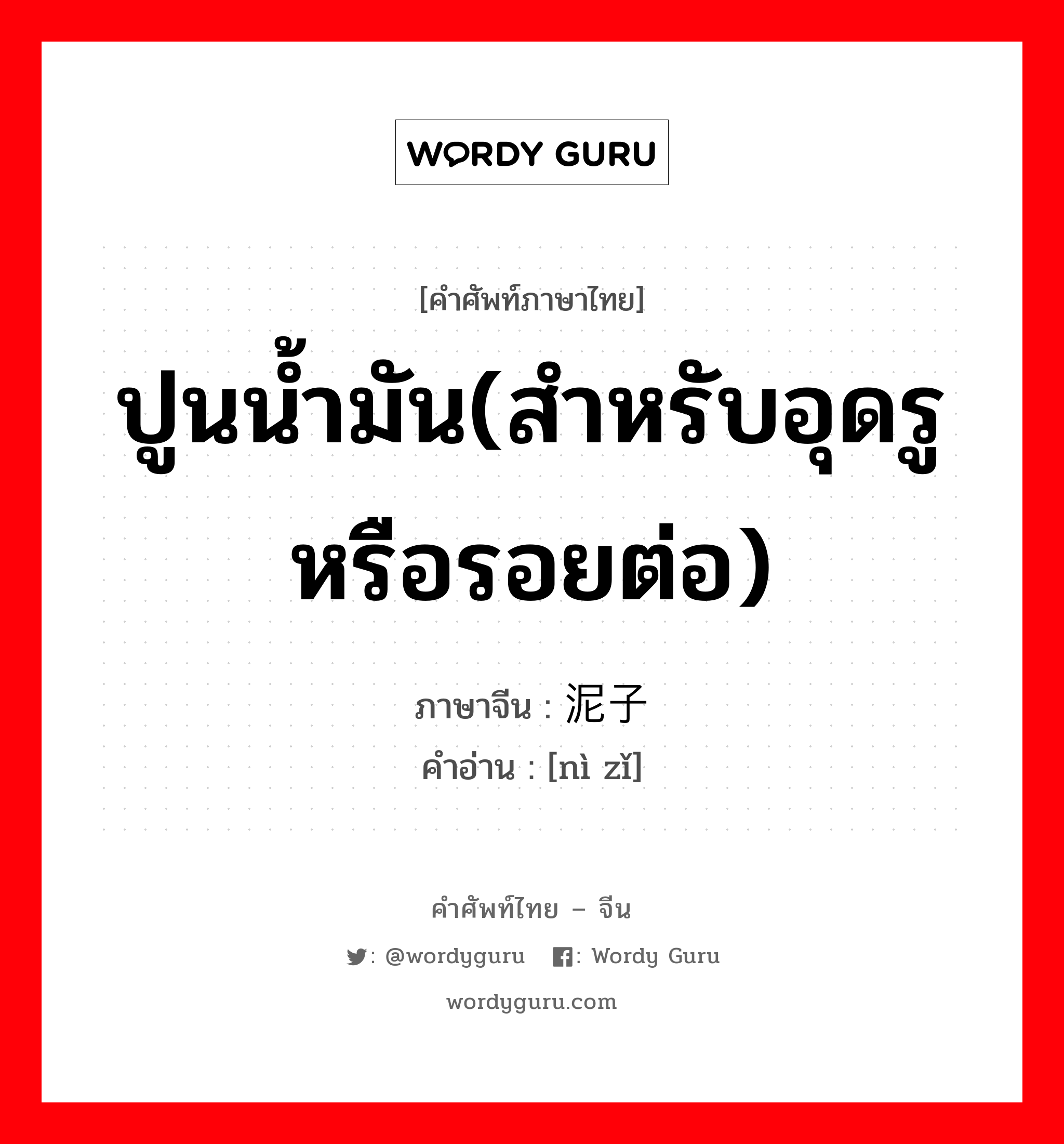 ปูนน้ำมัน(สำหรับอุดรูหรือรอยต่อ) ภาษาจีนคืออะไร, คำศัพท์ภาษาไทย - จีน ปูนน้ำมัน(สำหรับอุดรูหรือรอยต่อ) ภาษาจีน 泥子 คำอ่าน [nì zǐ]