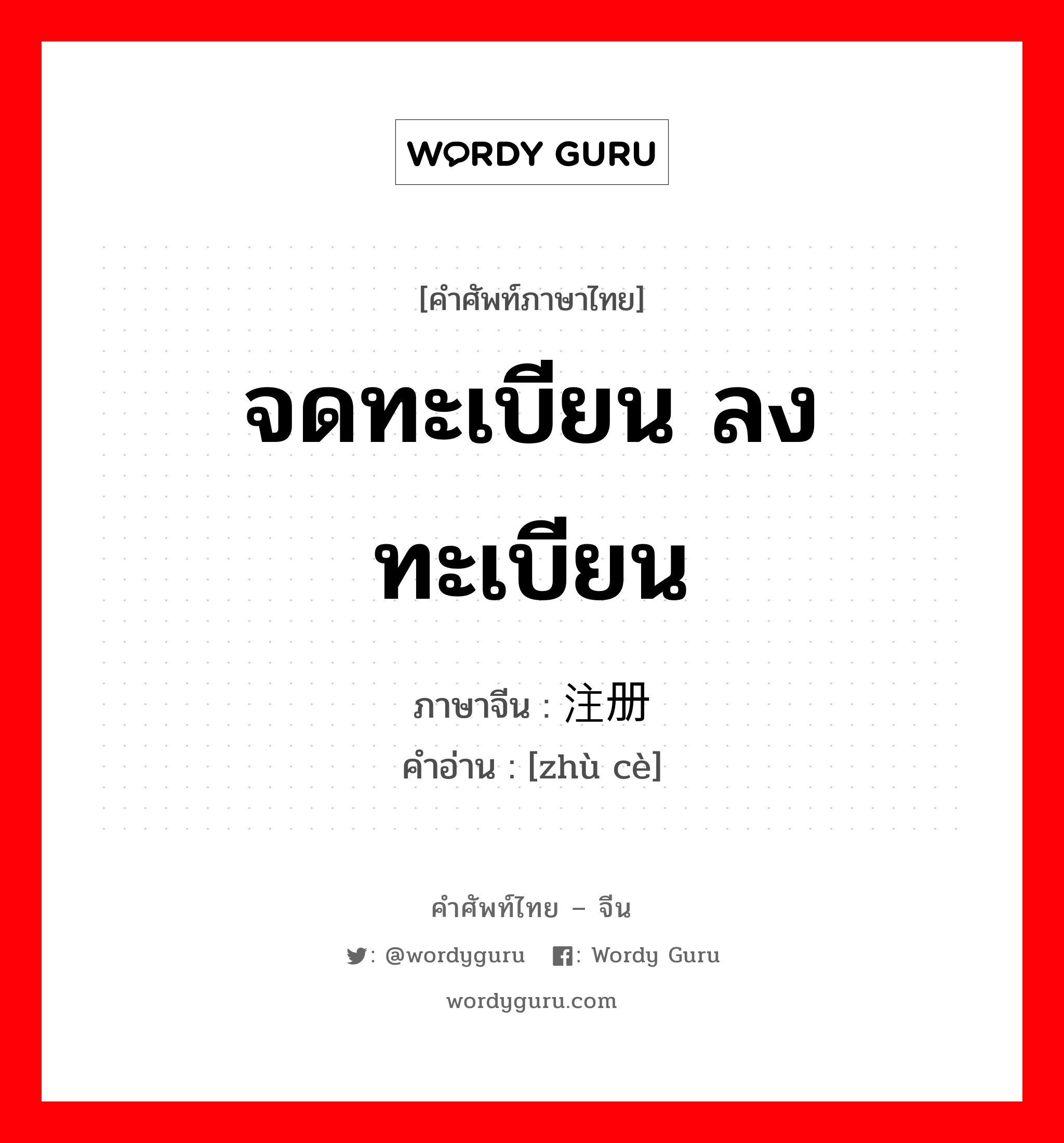 จดทะเบียน ลงทะเบียน ภาษาจีนคืออะไร, คำศัพท์ภาษาไทย - จีน จดทะเบียน ลงทะเบียน ภาษาจีน 注册 คำอ่าน [zhù cè]