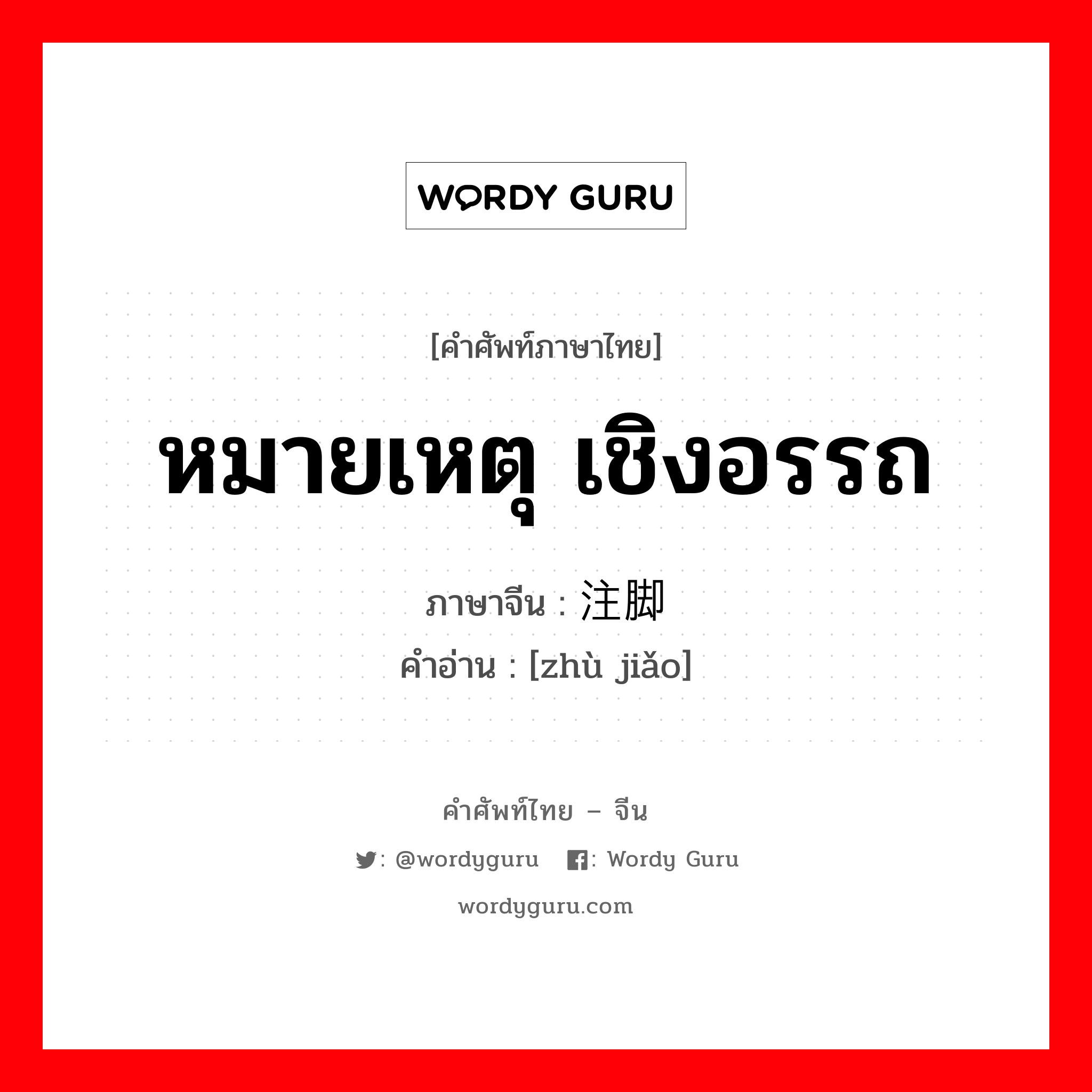 หมายเหตุ เชิงอรรถ ภาษาจีนคืออะไร, คำศัพท์ภาษาไทย - จีน หมายเหตุ เชิงอรรถ ภาษาจีน 注脚 คำอ่าน [zhù jiǎo]