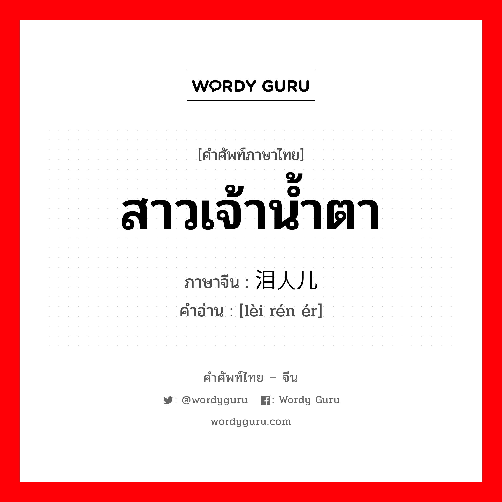 สาวเจ้าน้ำตา ภาษาจีนคืออะไร, คำศัพท์ภาษาไทย - จีน สาวเจ้าน้ำตา ภาษาจีน 泪人儿 คำอ่าน [lèi rén ér]