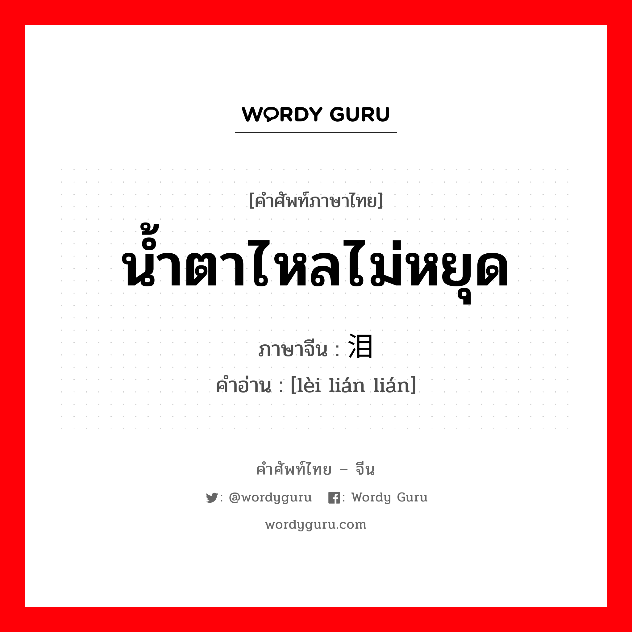 น้ำตาไหลไม่หยุด ภาษาจีนคืออะไร, คำศัพท์ภาษาไทย - จีน น้ำตาไหลไม่หยุด ภาษาจีน 泪涟涟 คำอ่าน [lèi lián lián]