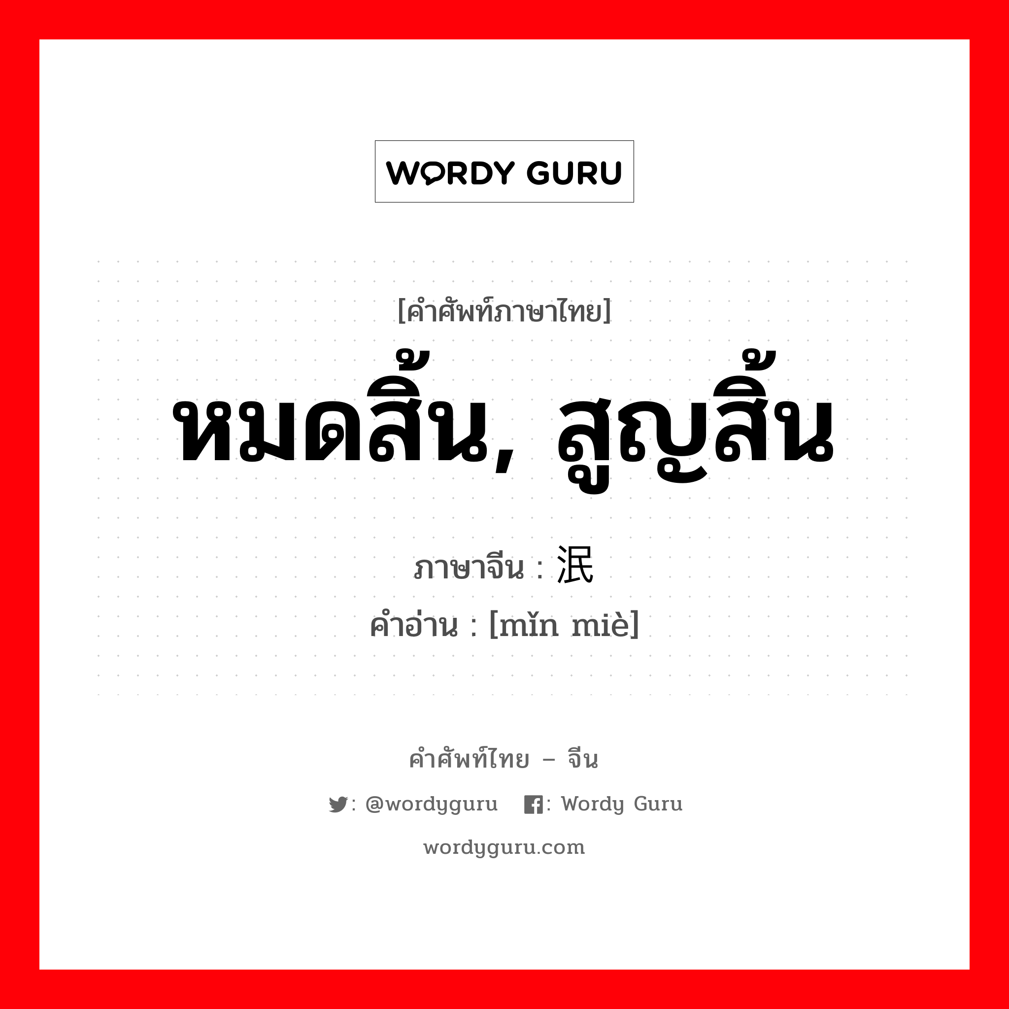 หมดสิ้น, สูญสิ้น ภาษาจีนคืออะไร, คำศัพท์ภาษาไทย - จีน หมดสิ้น, สูญสิ้น ภาษาจีน 泯灭 คำอ่าน [mǐn miè]