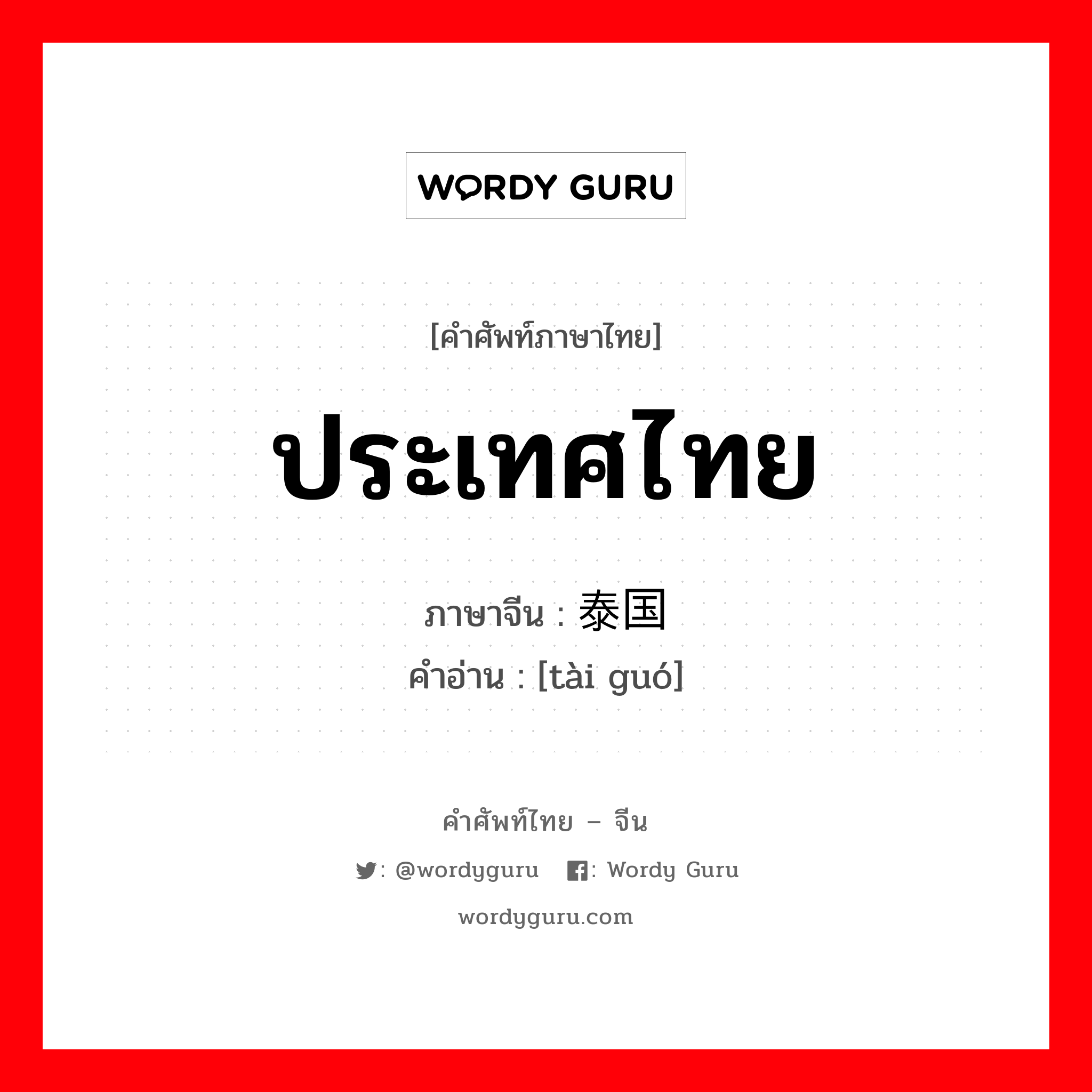 ประเทศไทย ภาษาจีนคืออะไร, คำศัพท์ภาษาไทย - จีน ประเทศไทย ภาษาจีน 泰国 คำอ่าน [tài guó]