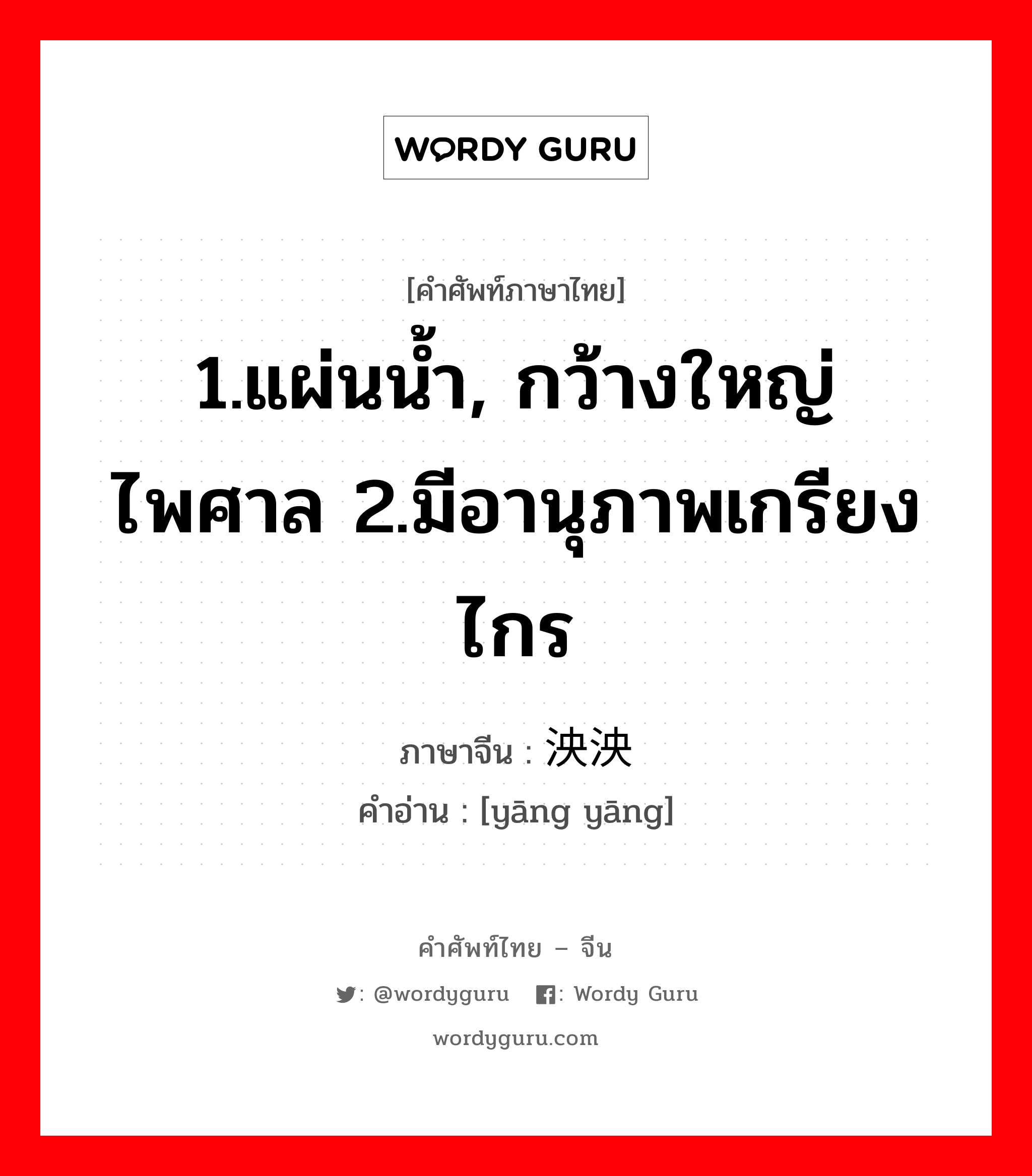 1.แผ่นน้ำ, กว้างใหญ่ไพศาล 2.มีอานุภาพเกรียงไกร ภาษาจีนคืออะไร, คำศัพท์ภาษาไทย - จีน 1.แผ่นน้ำ, กว้างใหญ่ไพศาล 2.มีอานุภาพเกรียงไกร ภาษาจีน 泱泱 คำอ่าน [yāng yāng]