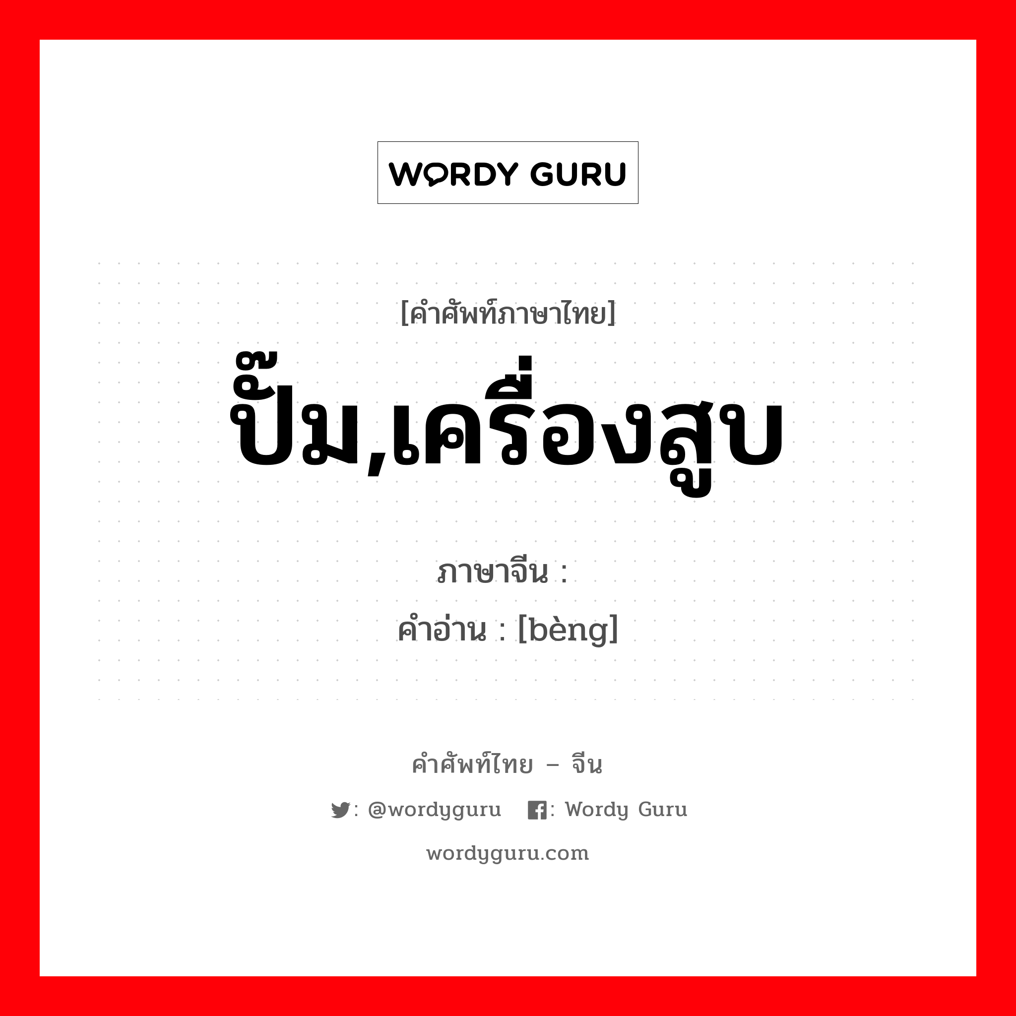 ปั๊ม,เครื่องสูบ ภาษาจีนคืออะไร, คำศัพท์ภาษาไทย - จีน ปั๊ม,เครื่องสูบ ภาษาจีน 泵 คำอ่าน [bèng]