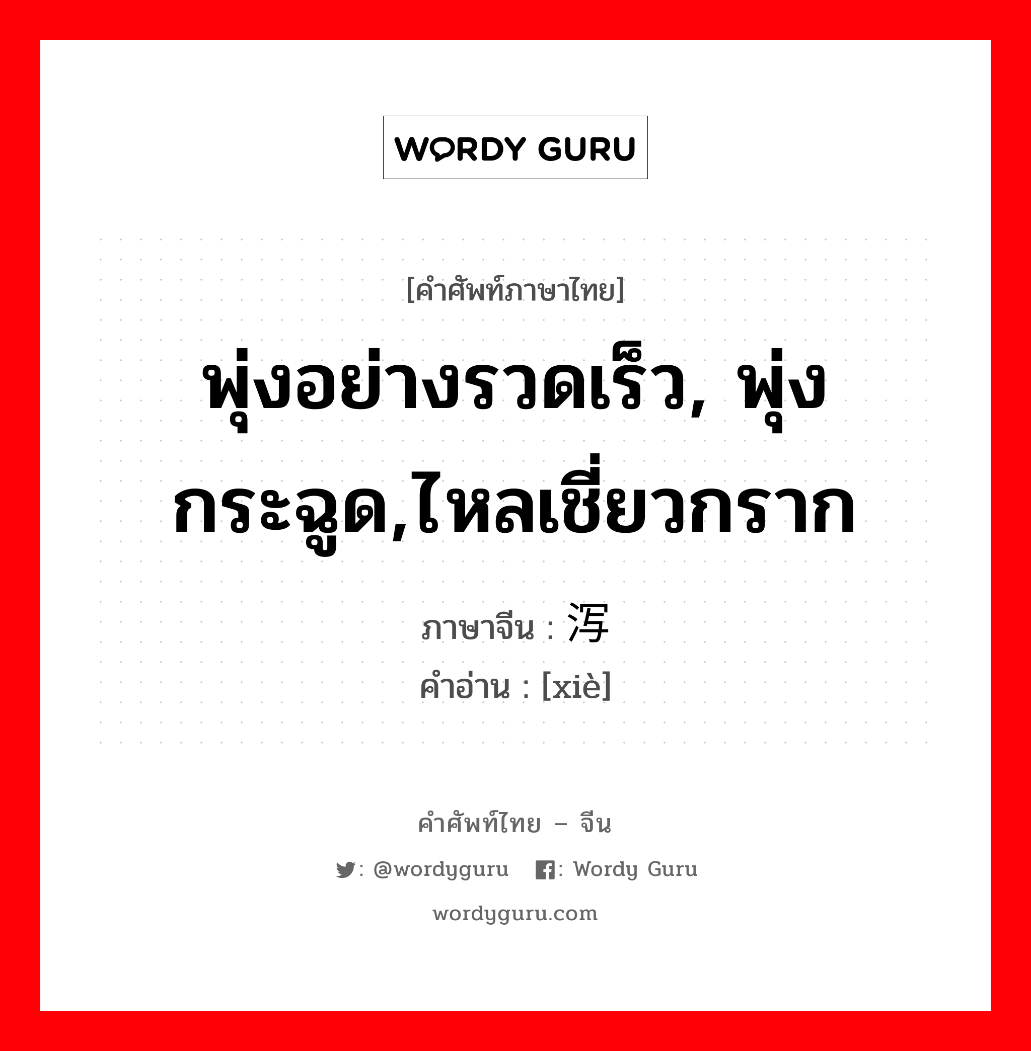 พุ่งอย่างรวดเร็ว, พุ่งกระฉูด,ไหลเชี่ยวกราก ภาษาจีนคืออะไร, คำศัพท์ภาษาไทย - จีน พุ่งอย่างรวดเร็ว, พุ่งกระฉูด,ไหลเชี่ยวกราก ภาษาจีน 泻 คำอ่าน [xiè]