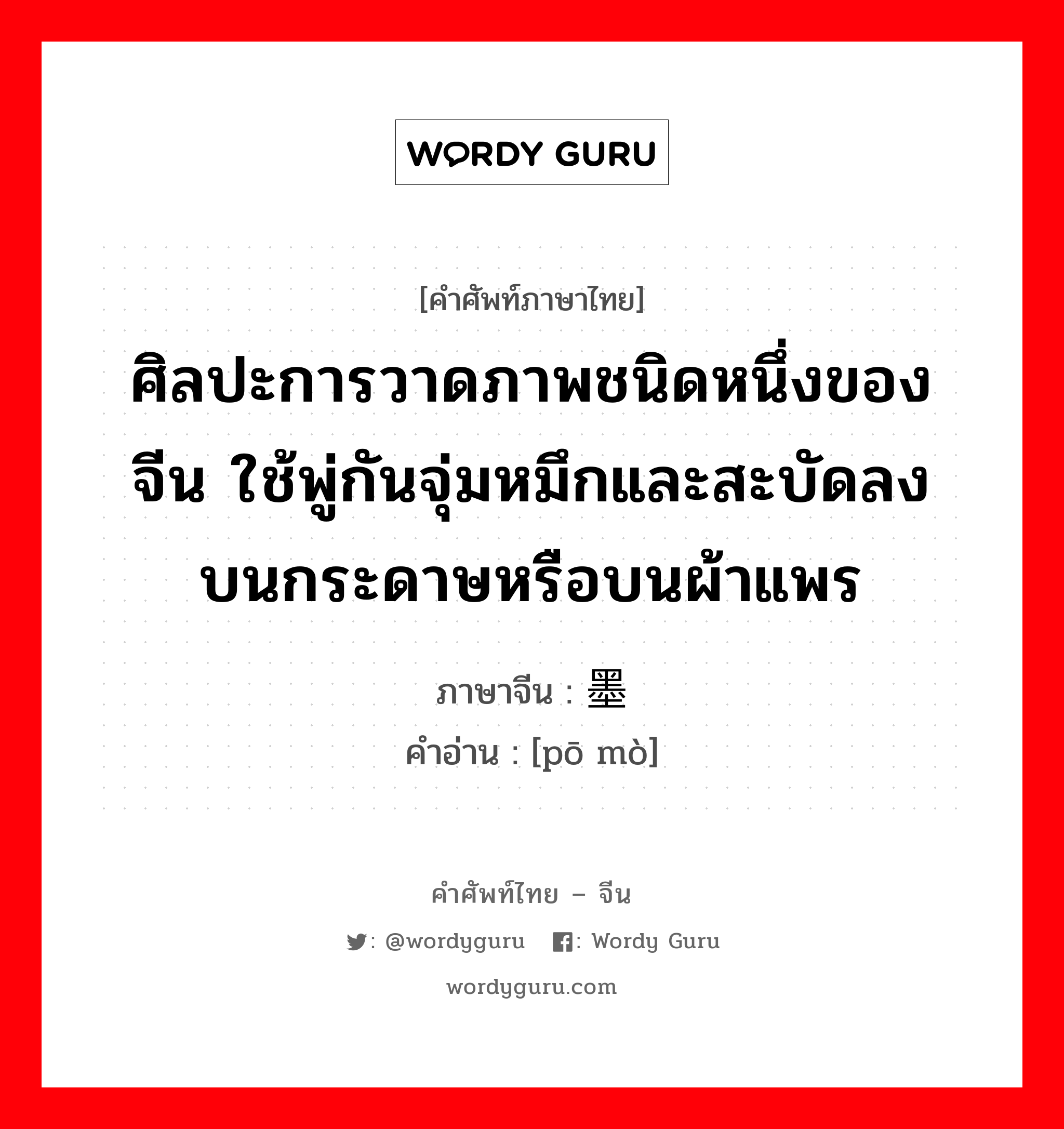 ศิลปะการวาดภาพชนิดหนึ่งของจีน ใช้พู่กันจุ่มหมึกและสะบัดลงบนกระดาษหรือบนผ้าแพร ภาษาจีนคืออะไร, คำศัพท์ภาษาไทย - จีน ศิลปะการวาดภาพชนิดหนึ่งของจีน ใช้พู่กันจุ่มหมึกและสะบัดลงบนกระดาษหรือบนผ้าแพร ภาษาจีน 泼墨 คำอ่าน [pō mò]