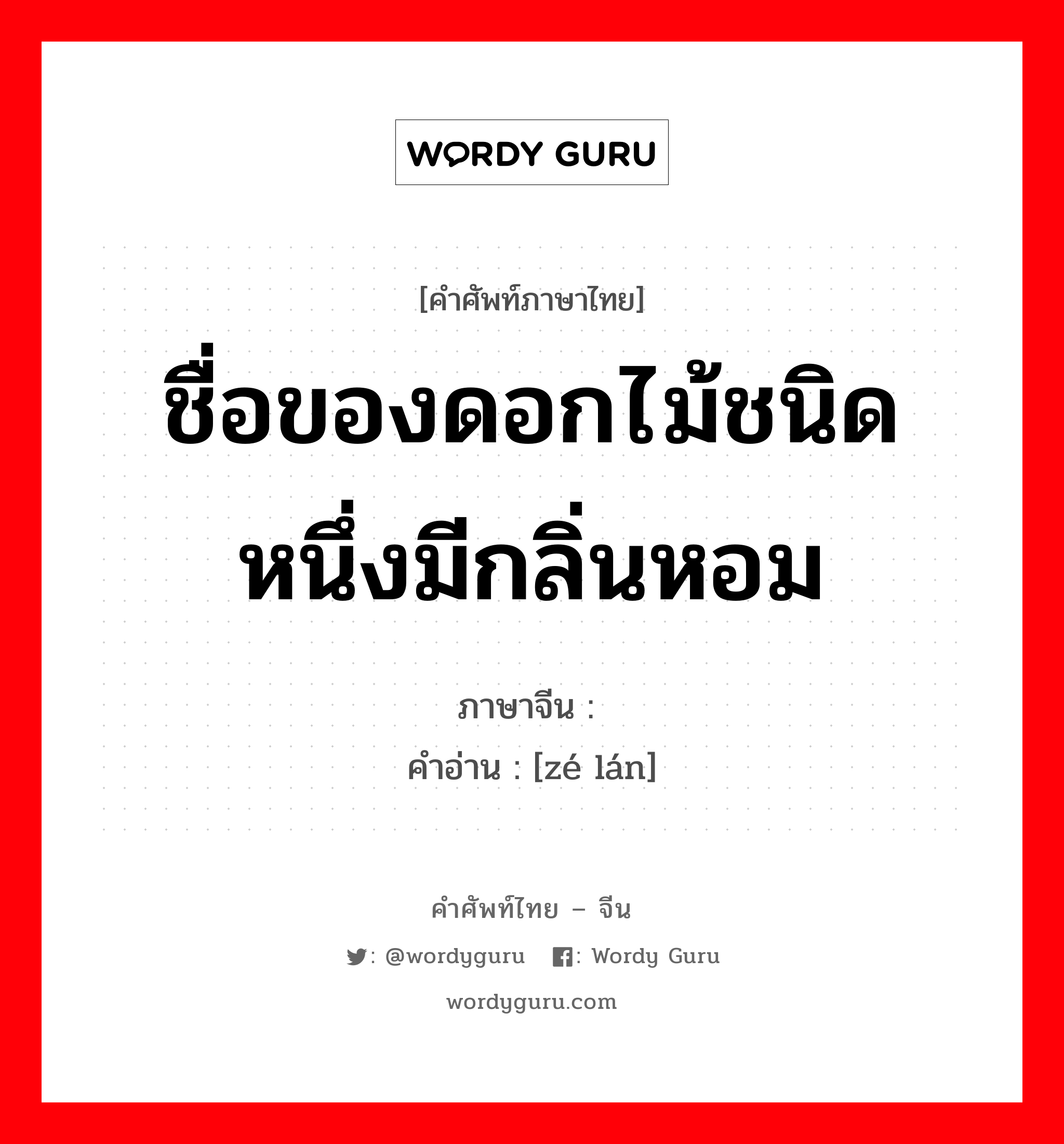 ชื่อของดอกไม้ชนิดหนึ่งมีกลิ่นหอม ภาษาจีนคืออะไร, คำศัพท์ภาษาไทย - จีน ชื่อของดอกไม้ชนิดหนึ่งมีกลิ่นหอม ภาษาจีน 泽兰 คำอ่าน [zé lán]