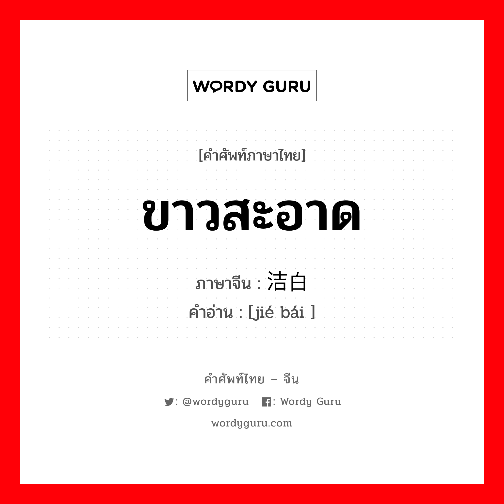 ขาวสะอาด ภาษาจีนคืออะไร, คำศัพท์ภาษาไทย - จีน ขาวสะอาด ภาษาจีน 洁白 คำอ่าน [jié bái ]