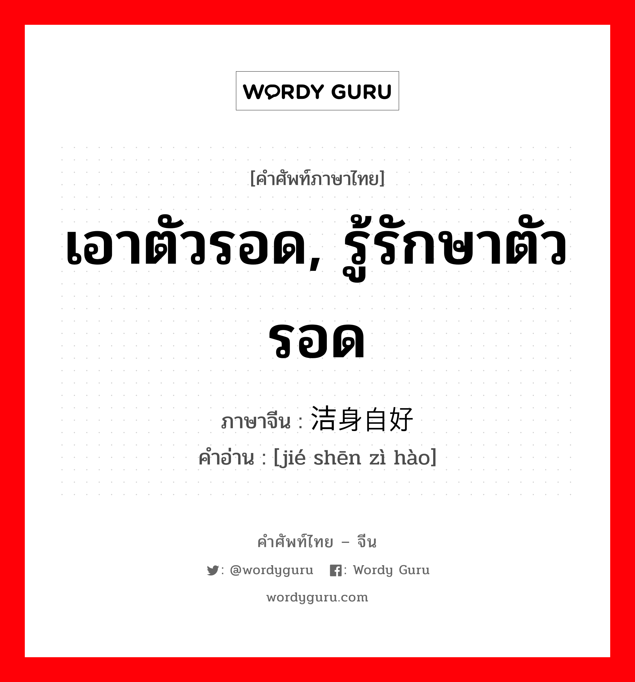 เอาตัวรอด, รู้รักษาตัวรอด ภาษาจีนคืออะไร, คำศัพท์ภาษาไทย - จีน เอาตัวรอด, รู้รักษาตัวรอด ภาษาจีน 洁身自好 คำอ่าน [jié shēn zì hào]