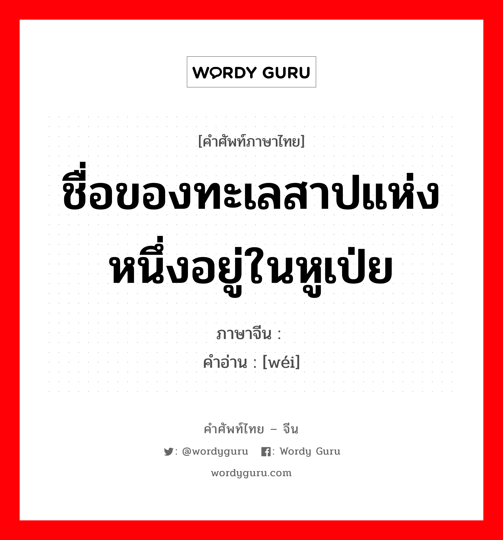 ชื่อของทะเลสาปแห่งหนึ่งอยู่ในหูเป่ย ภาษาจีนคืออะไร, คำศัพท์ภาษาไทย - จีน ชื่อของทะเลสาปแห่งหนึ่งอยู่ในหูเป่ย ภาษาจีน 洈 คำอ่าน [wéi]