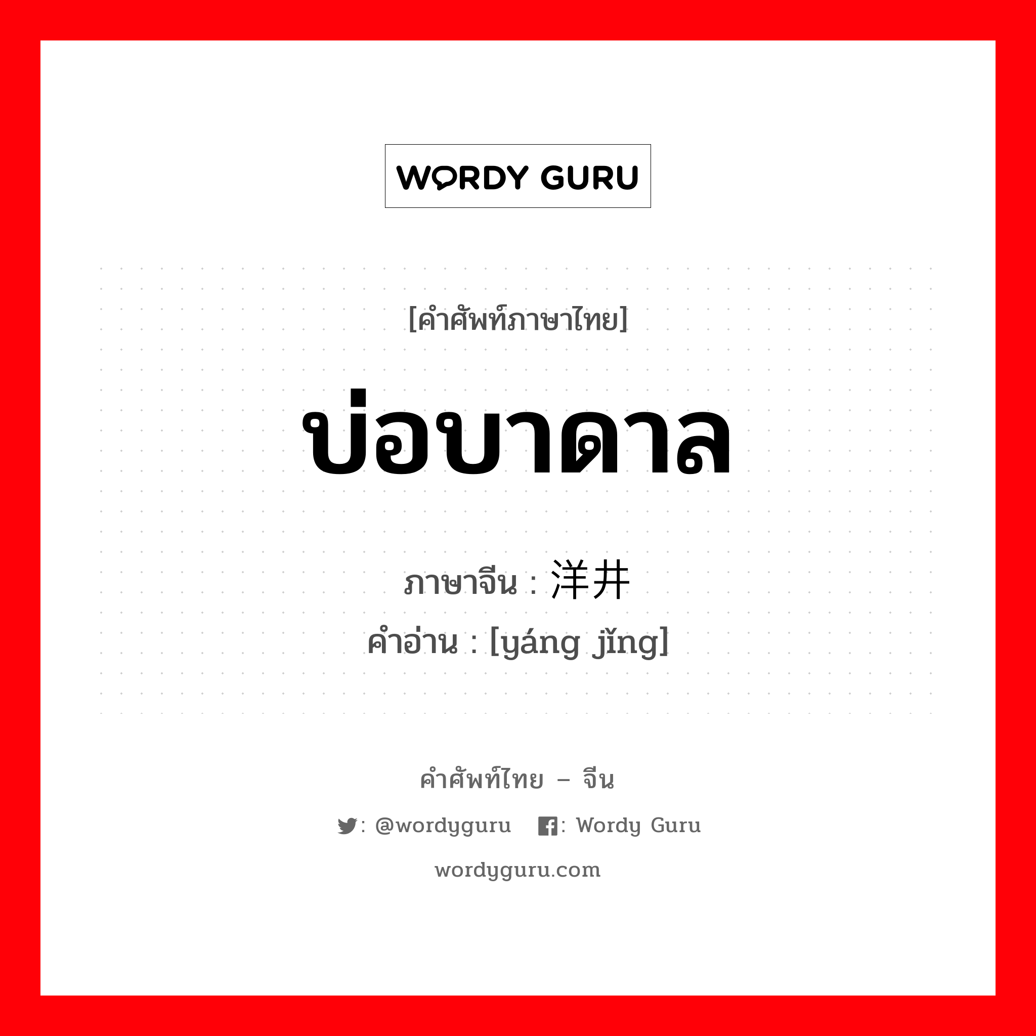 บ่อบาดาล ภาษาจีนคืออะไร, คำศัพท์ภาษาไทย - จีน บ่อบาดาล ภาษาจีน 洋井 คำอ่าน [yáng jǐng]