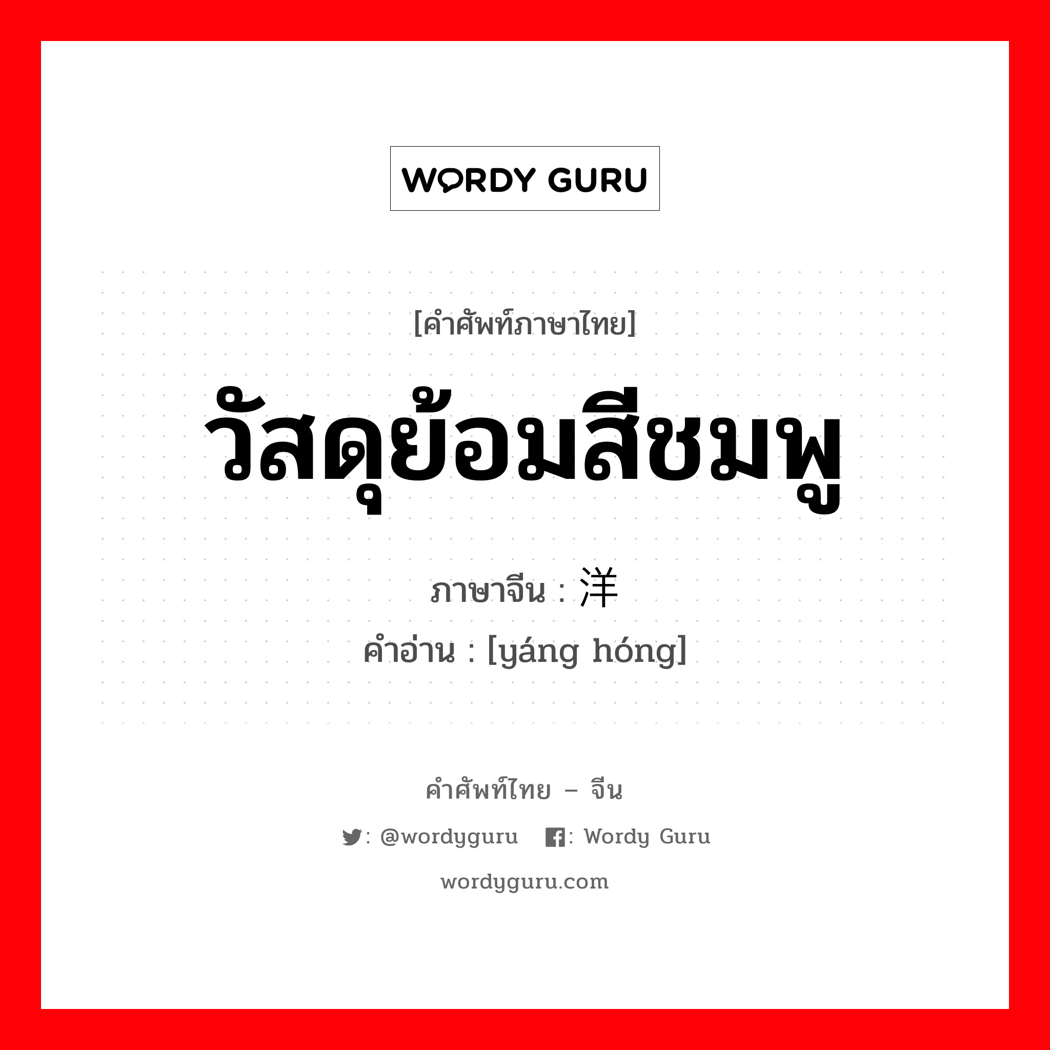 วัสดุย้อมสีชมพู ภาษาจีนคืออะไร, คำศัพท์ภาษาไทย - จีน วัสดุย้อมสีชมพู ภาษาจีน 洋红 คำอ่าน [yáng hóng]